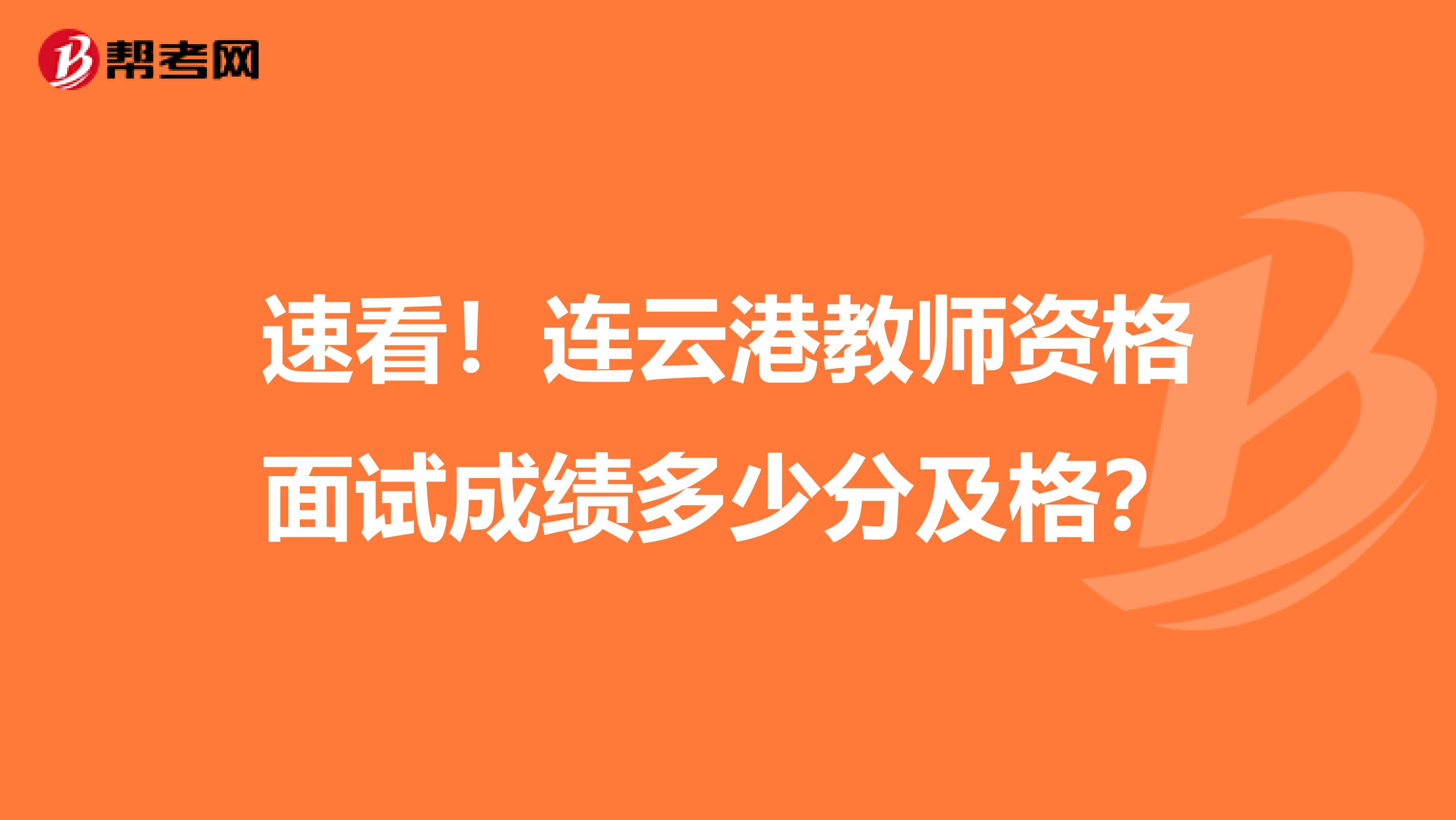 速看！连云港教师资格面试成绩多少分及格？