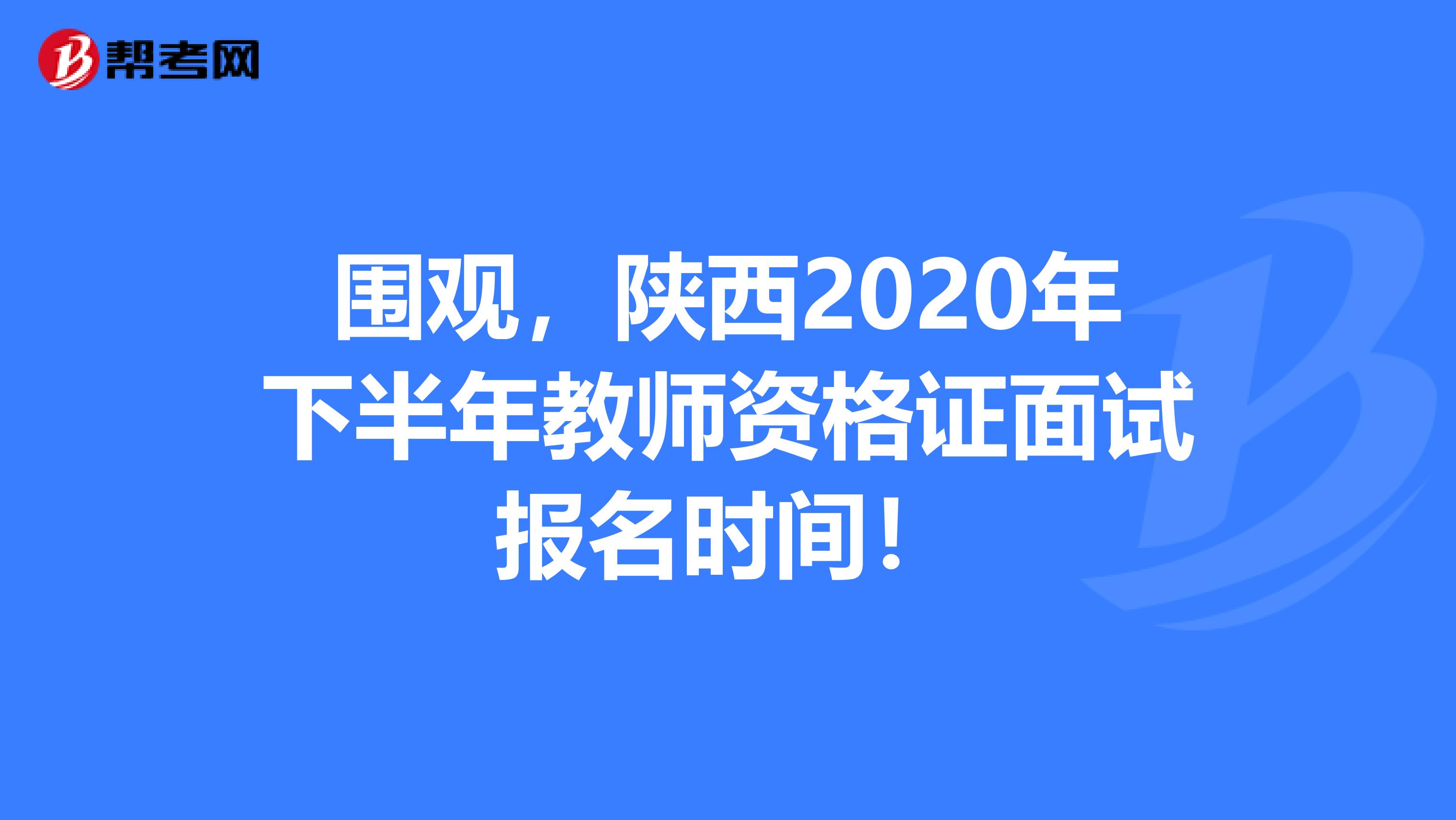 围观，陕西2020年下半年教师资格证面试报名时间！