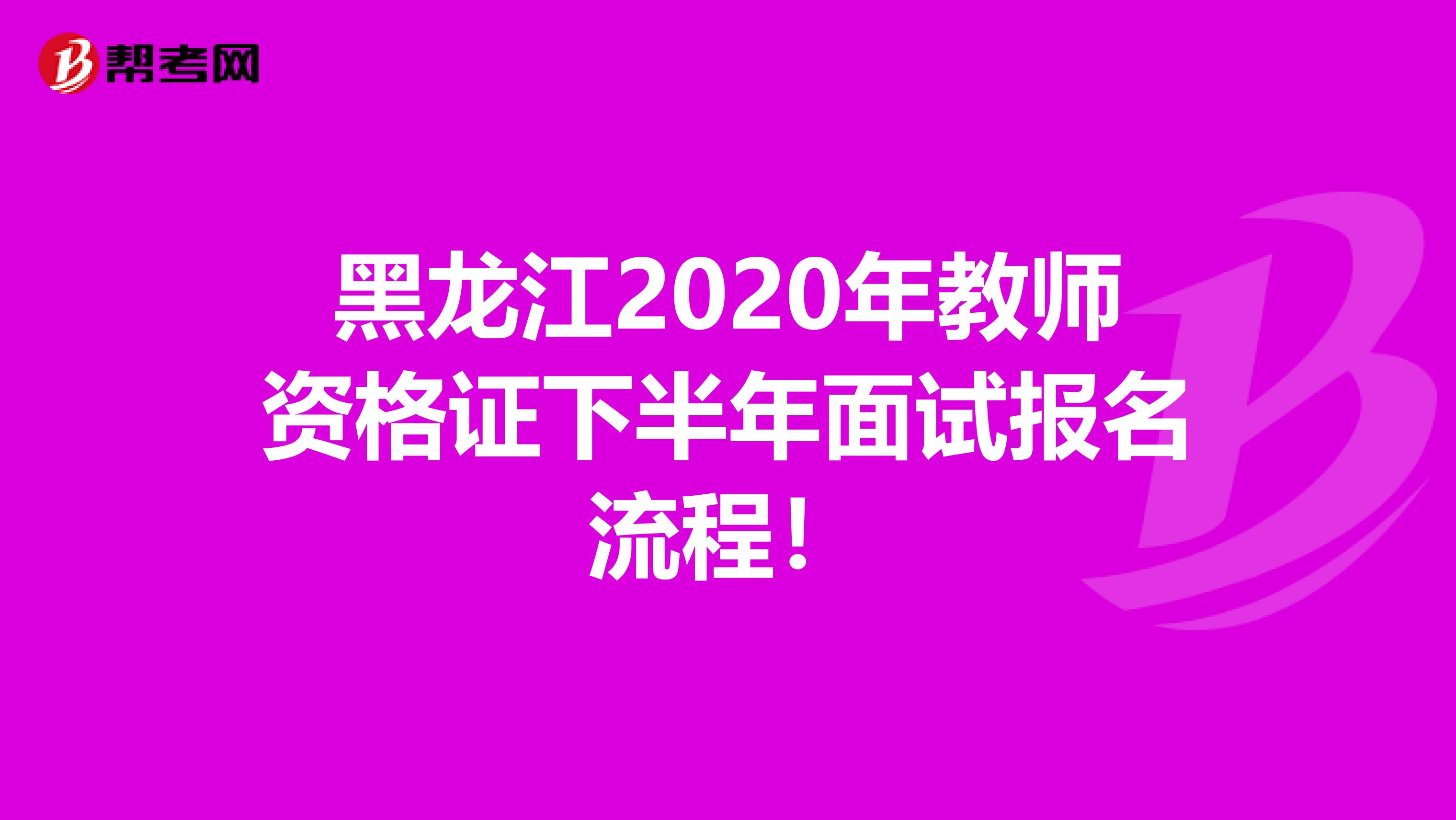 黑龙江2020年教师资格证下半年面试报名流程！