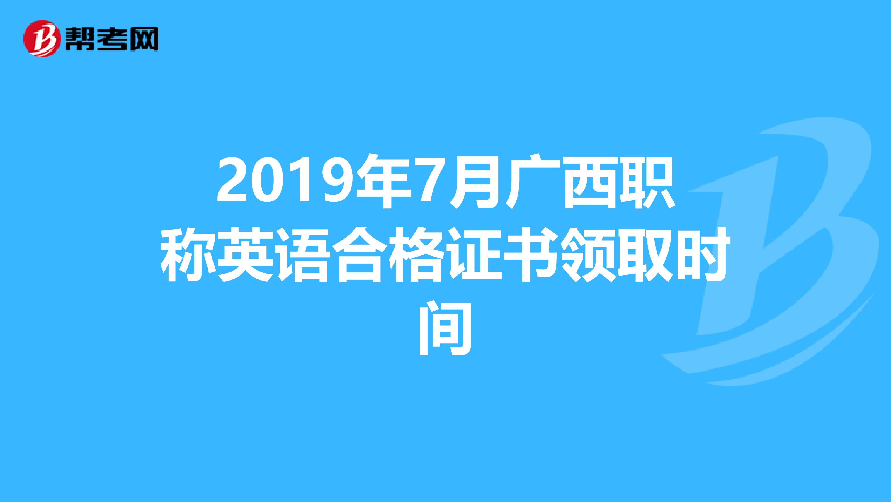 2019年7月广西职称英语合格证书领取时间