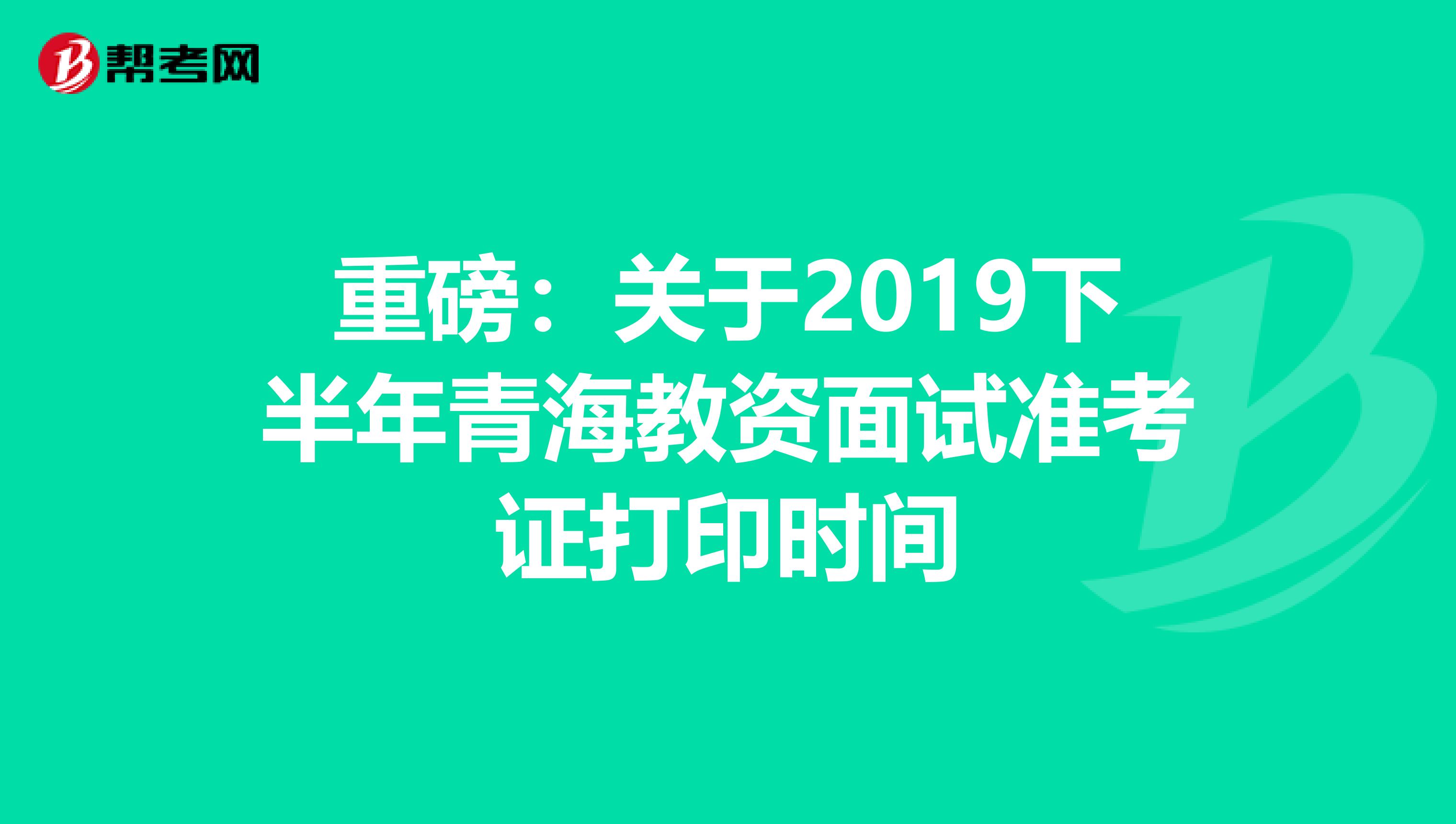 重磅：关于2019下半年青海教资面试准考证打印时间