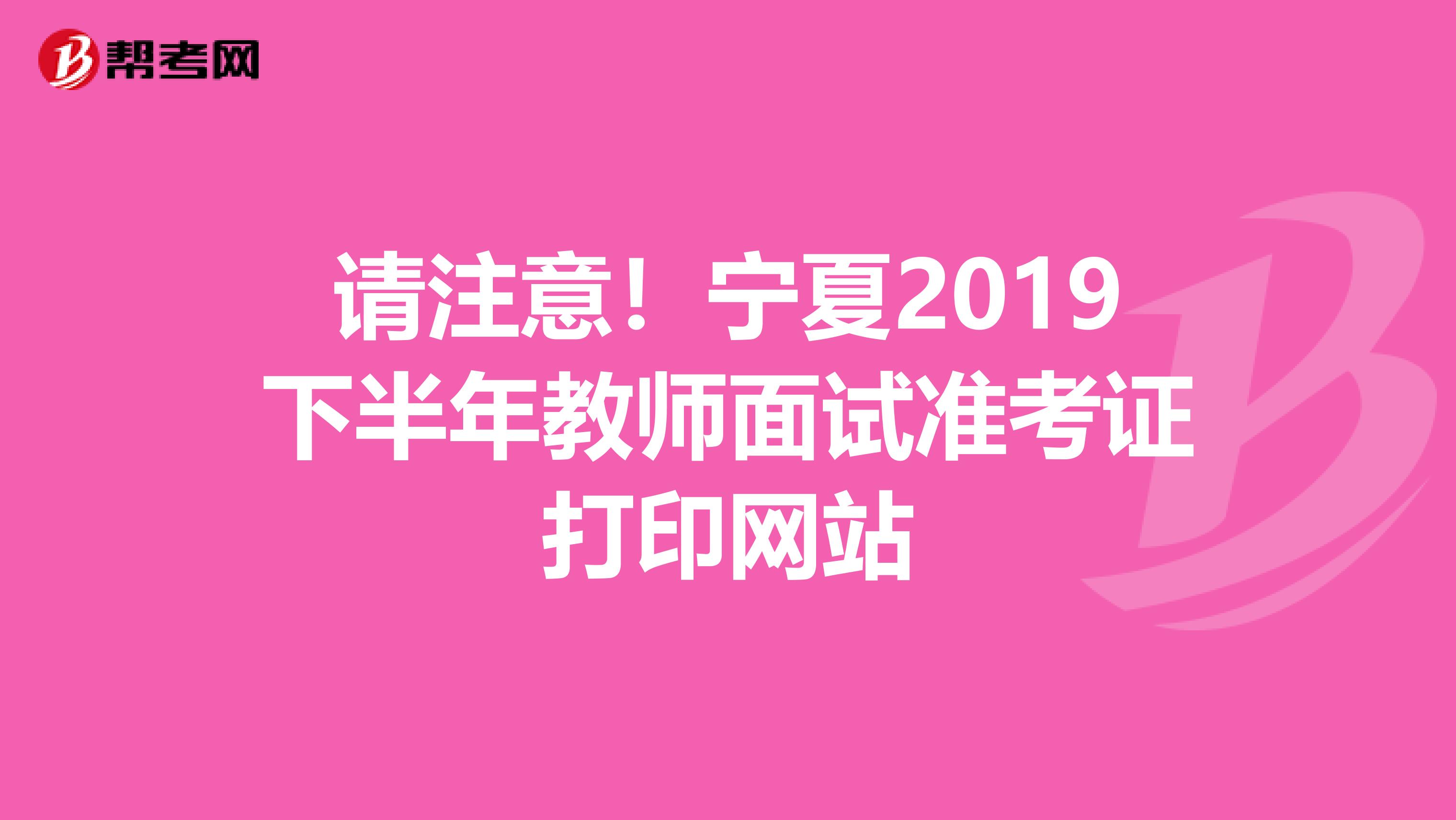 请注意！宁夏2019下半年教师面试准考证打印网站