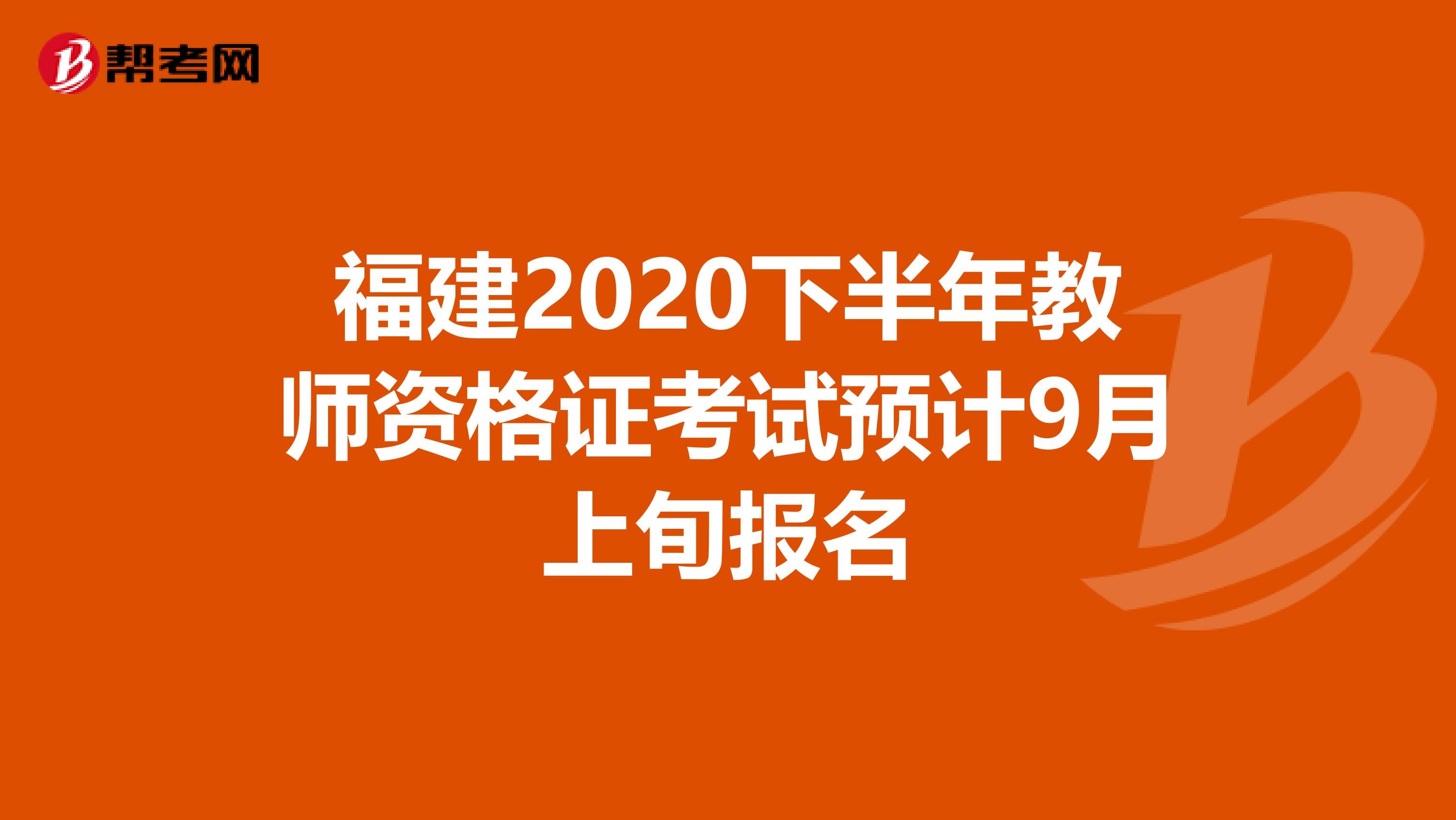 福建2020下半年教师资格证考试预计9月上旬报名