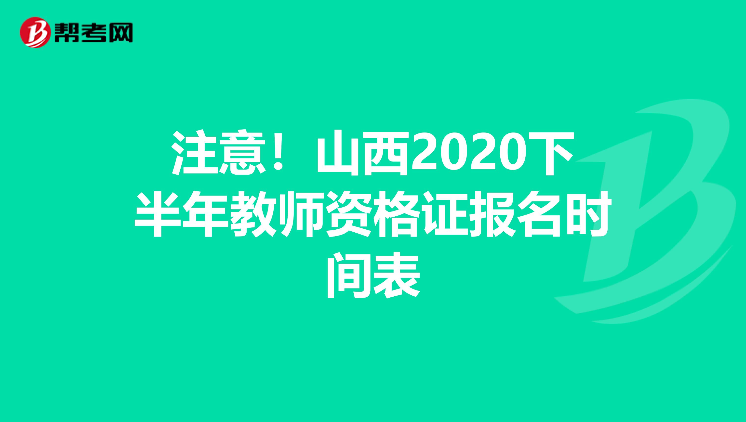 注意！山西2020下半年教师资格证报名时间表