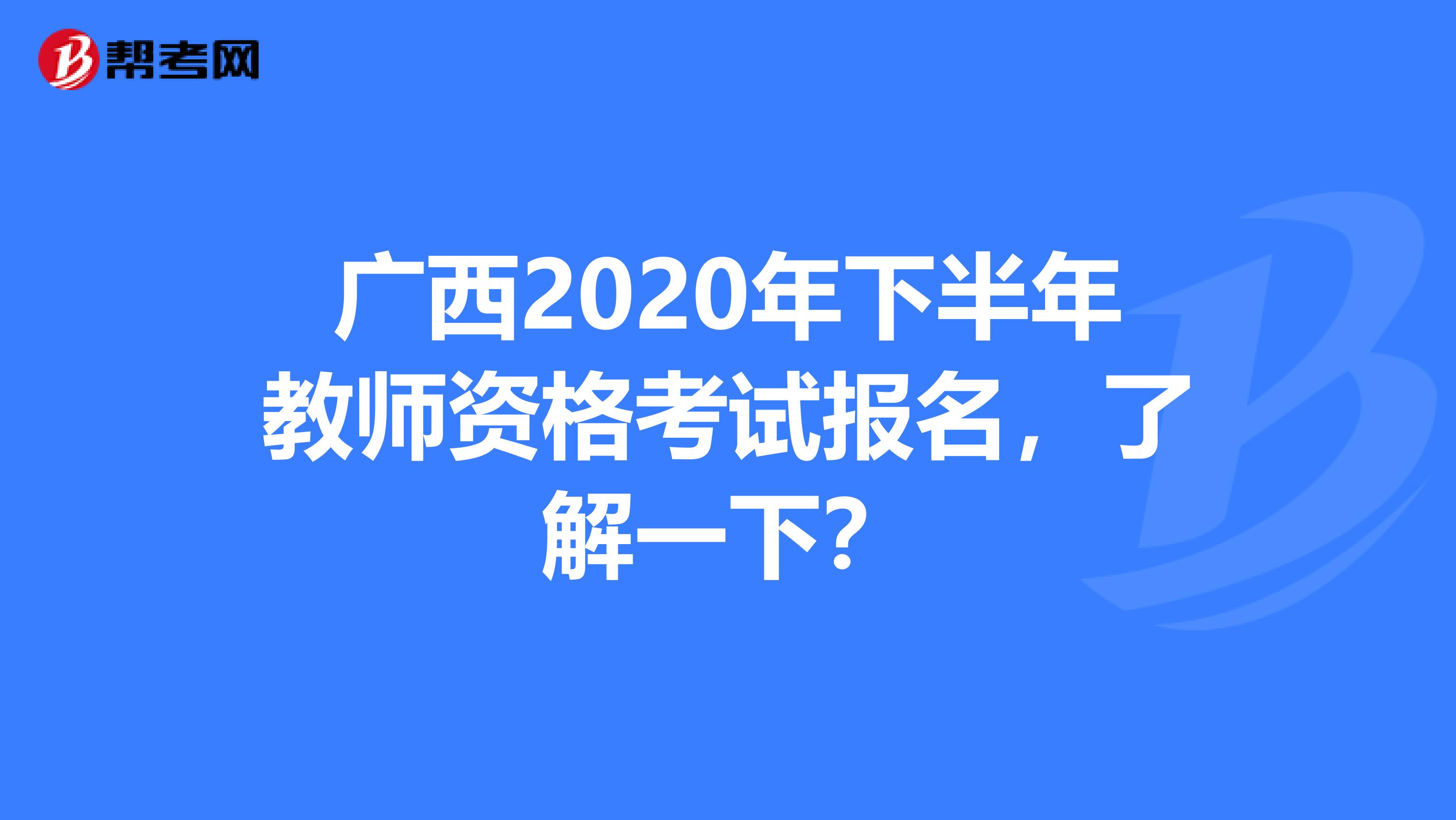 广西2020年下半年教师资格考试报名，了解一下？