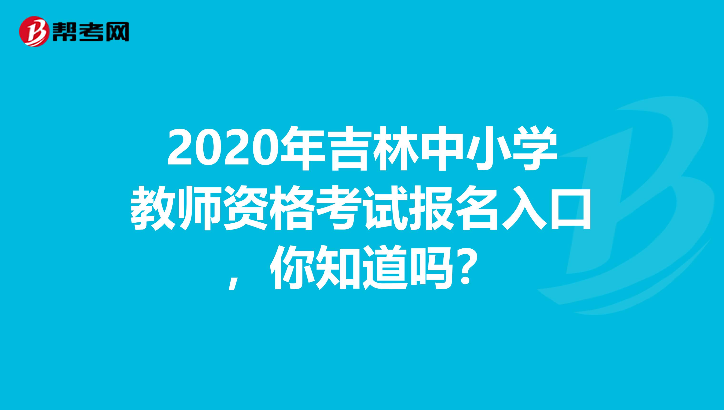 2020年吉林中小学教师资格考试报名入口，你知道吗？