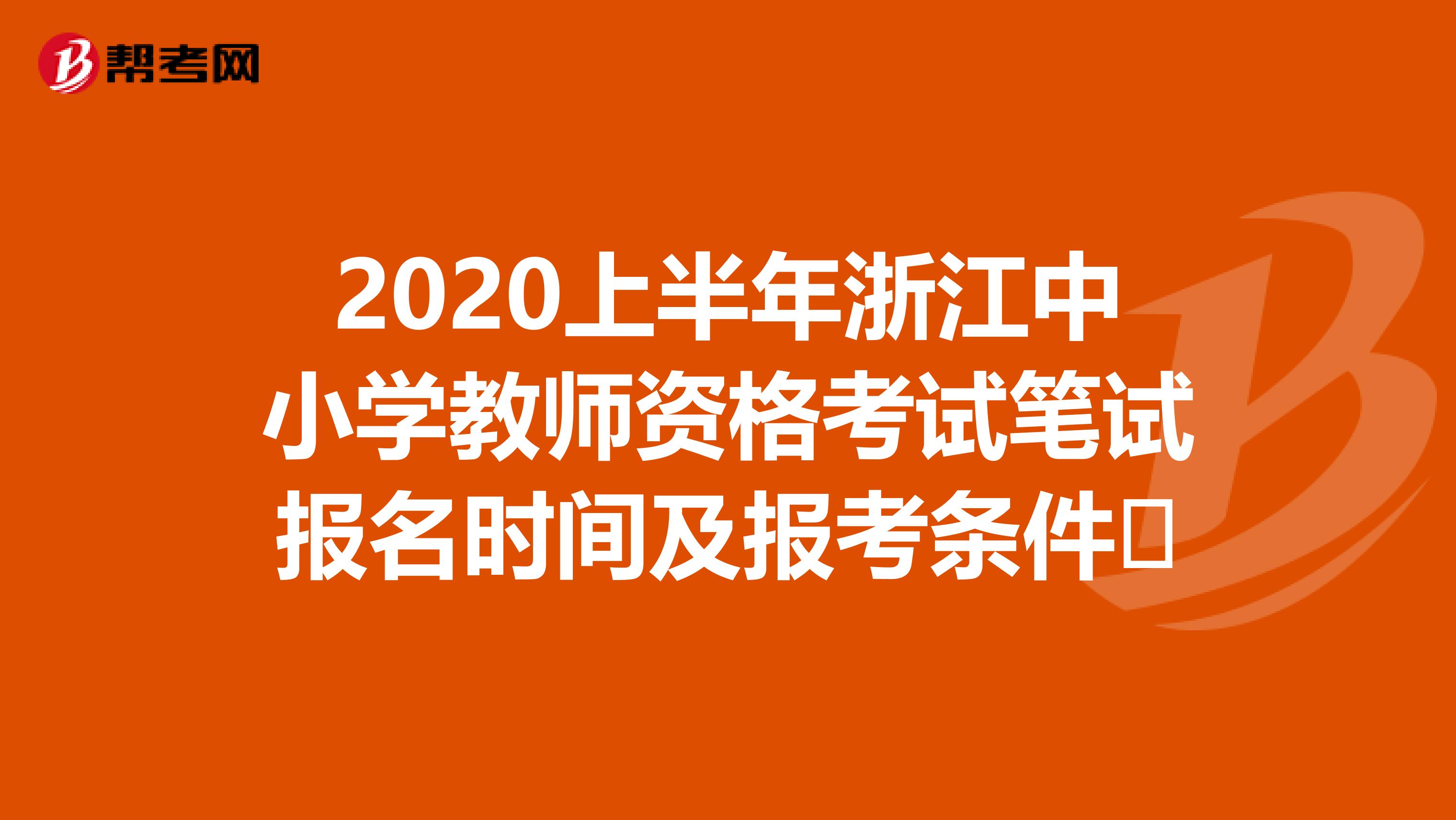 2020上半年浙江中小学教师资格考试笔试报名时间及报考条件 