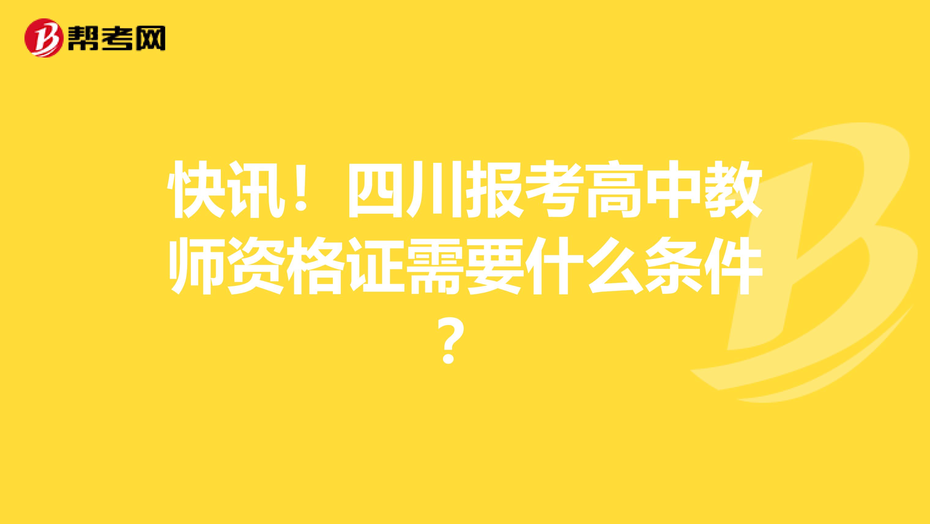 快讯！四川报考高中教师资格证需要什么条件？