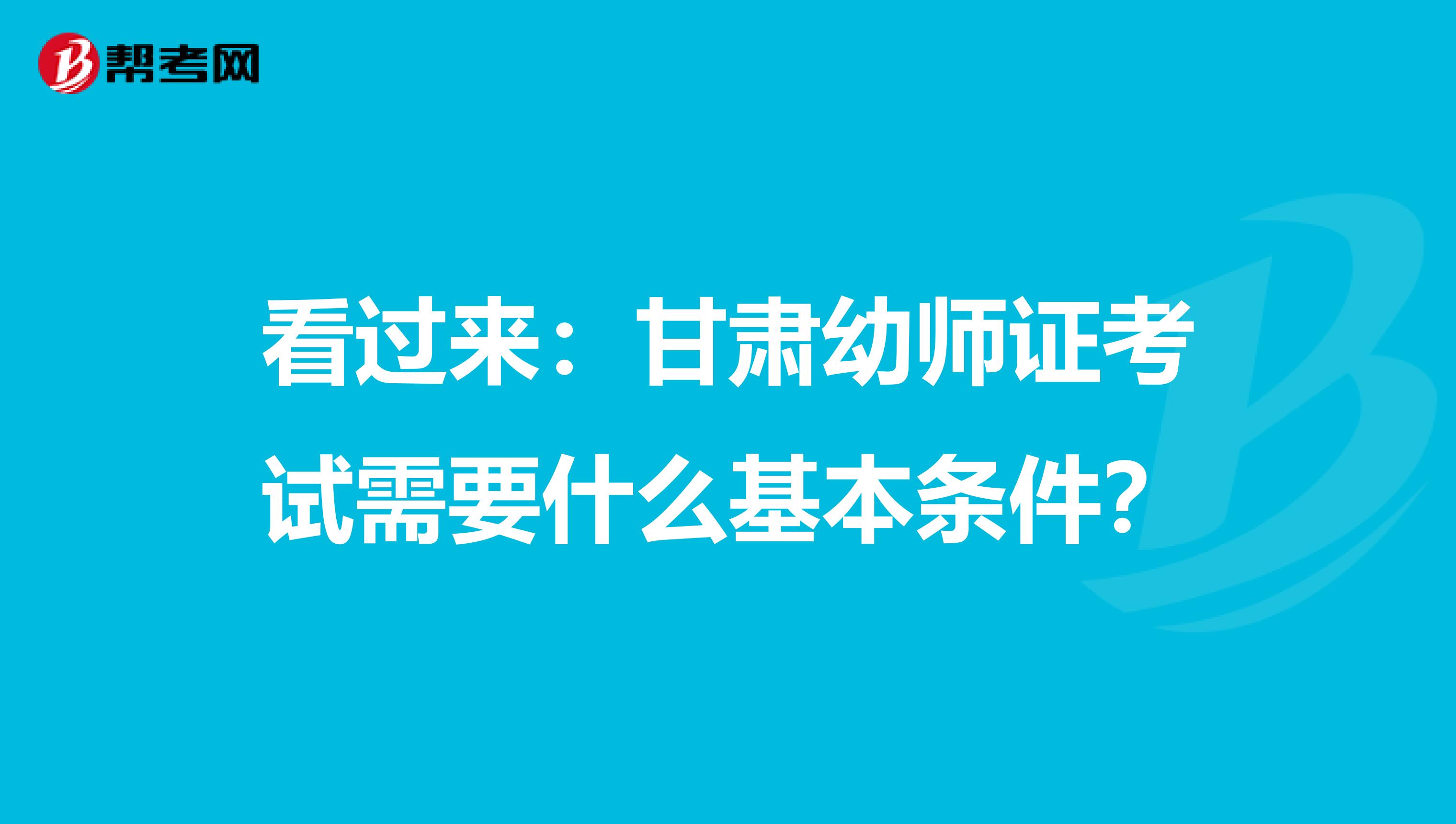 看过来：甘肃幼师证考试需要什么基本条件？
