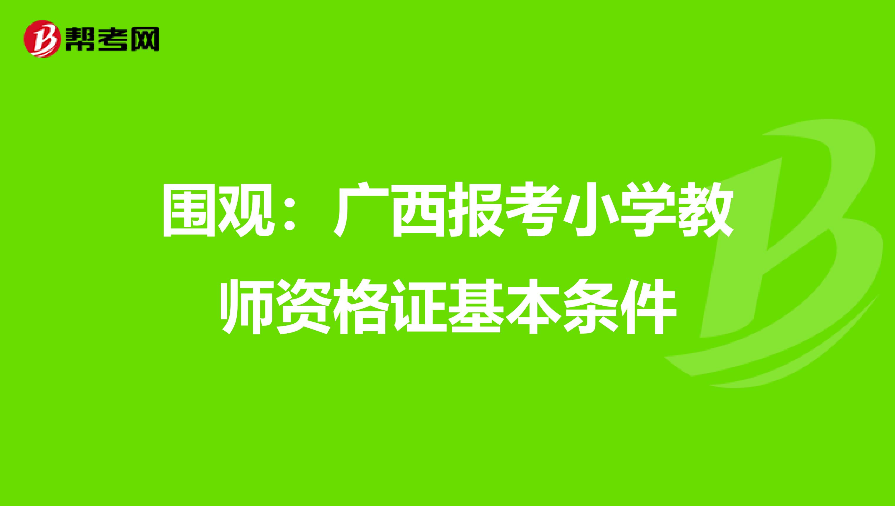 围观：广西报考小学教师资格证基本条件