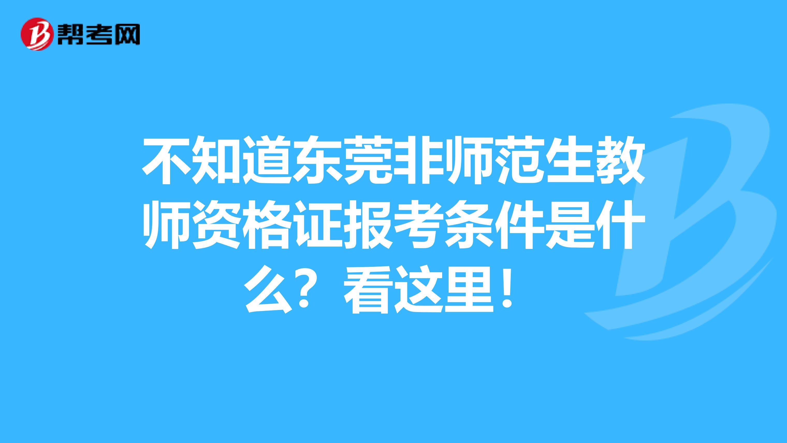 不知道东莞非师范生教师资格证报考条件是什么？看这里！