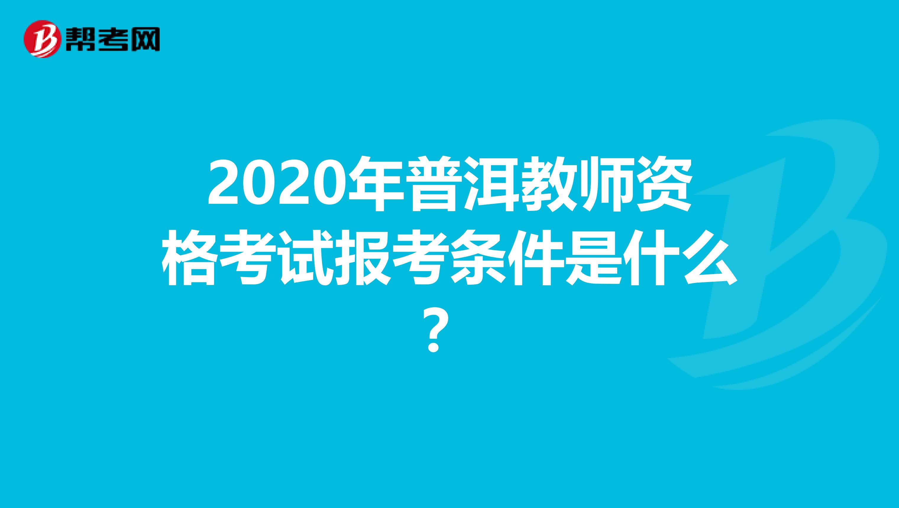 2020年普洱教师资格考试报考条件是什么？