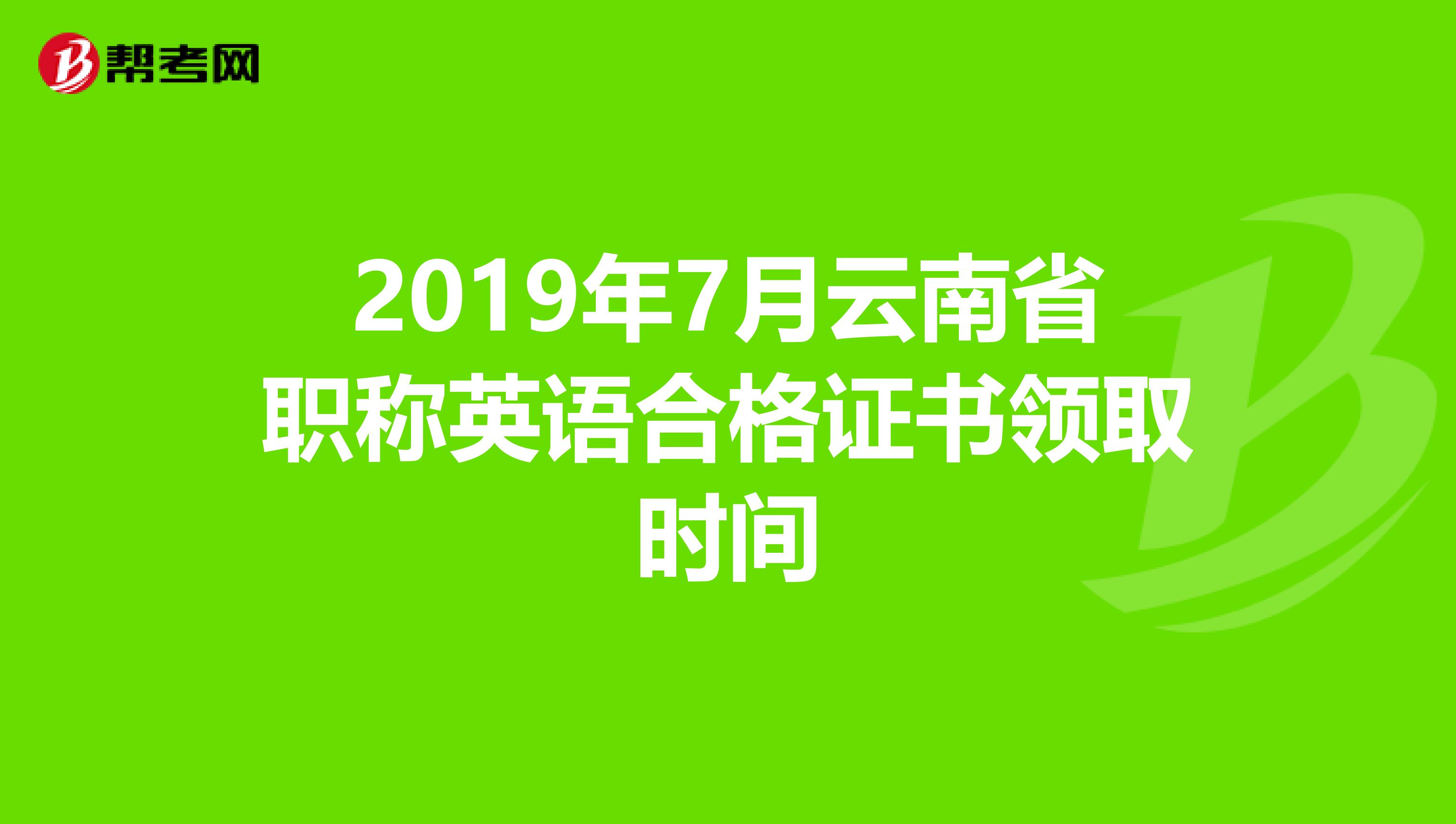 2019年7月云南省职称英语合格证书领取时间