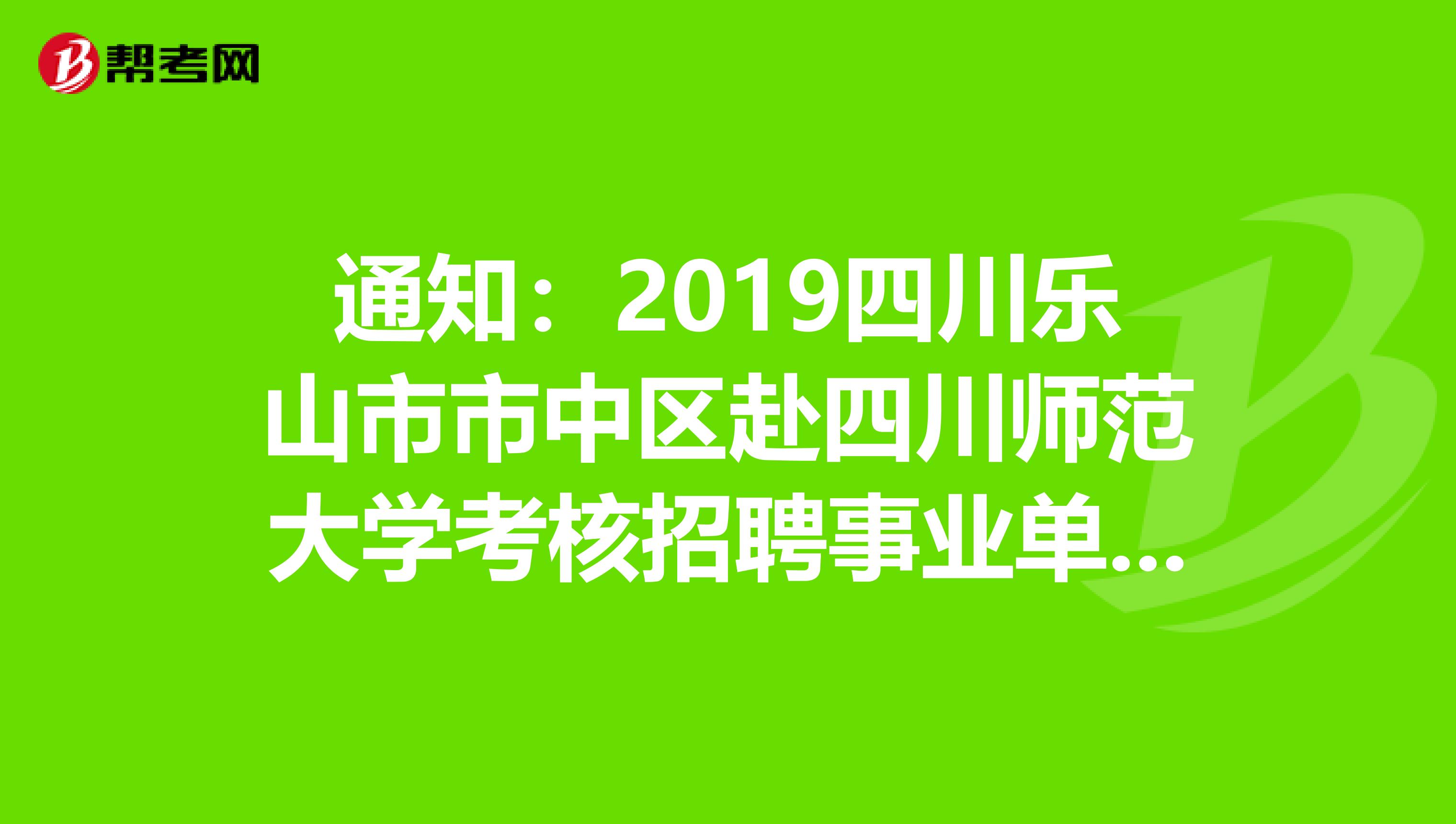 通知：2019四川乐山市市中区赴四川师范大学考核招聘事业单位人员拟聘人员名单