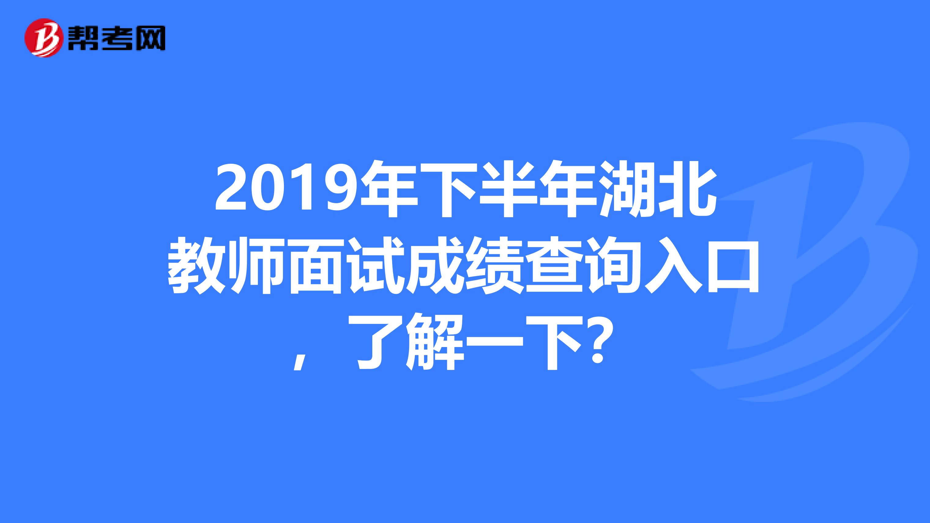 2019年下半年湖北教师面试成绩查询入口，了解一下？