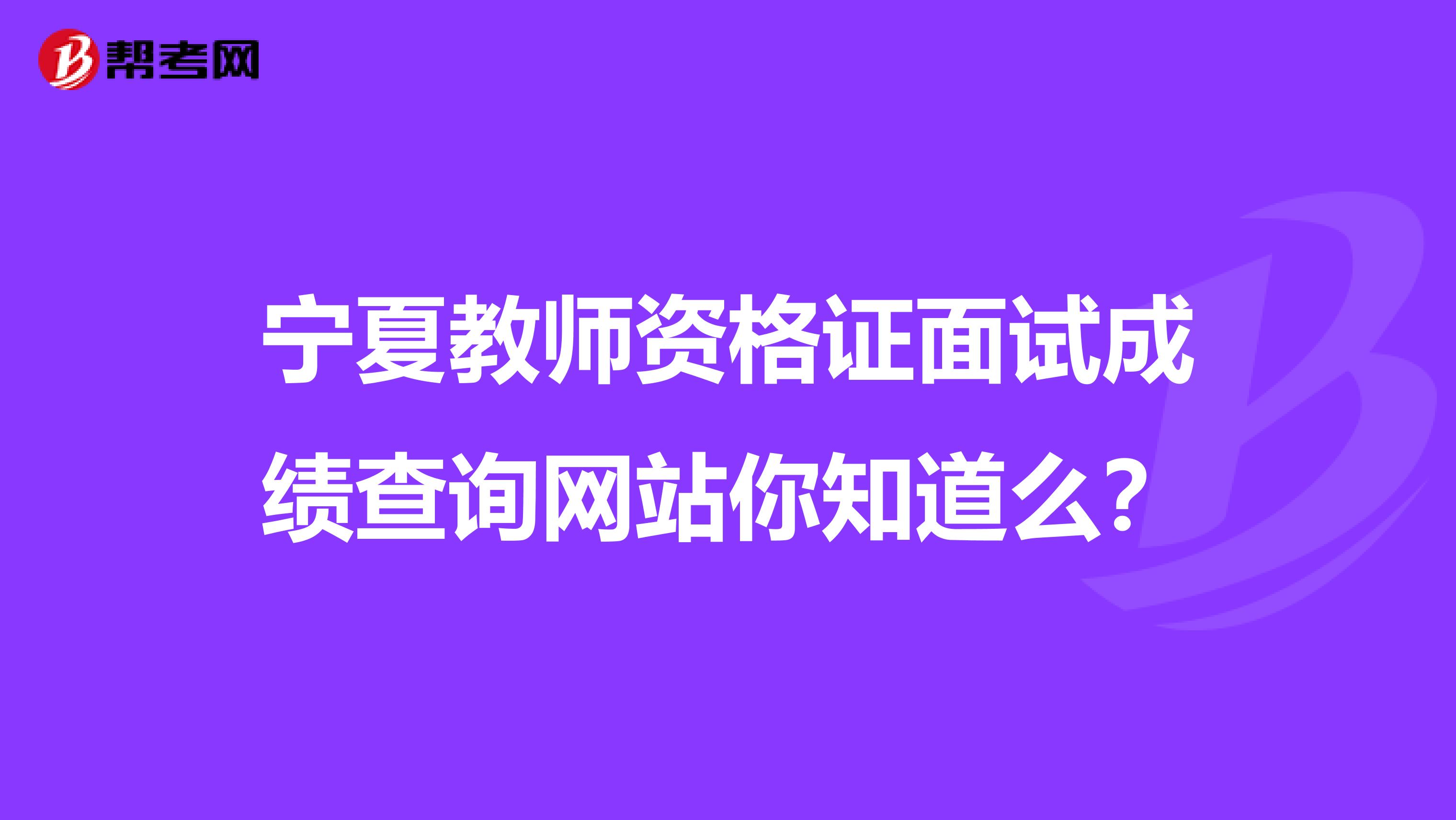 宁夏教师资格证面试成绩查询网站你知道么？