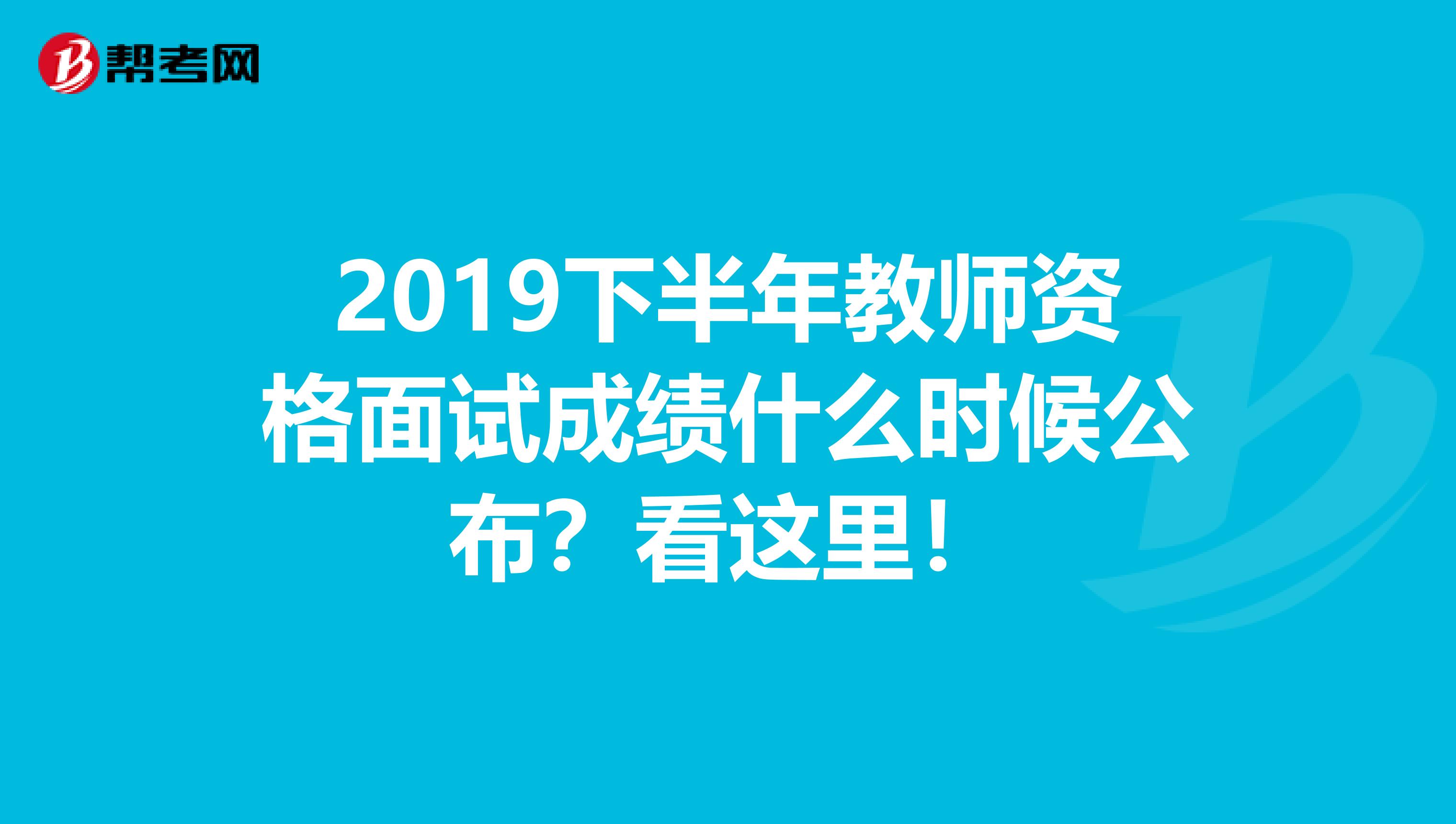 2019下半年教师资格面试成绩什么时候公布？看这里！