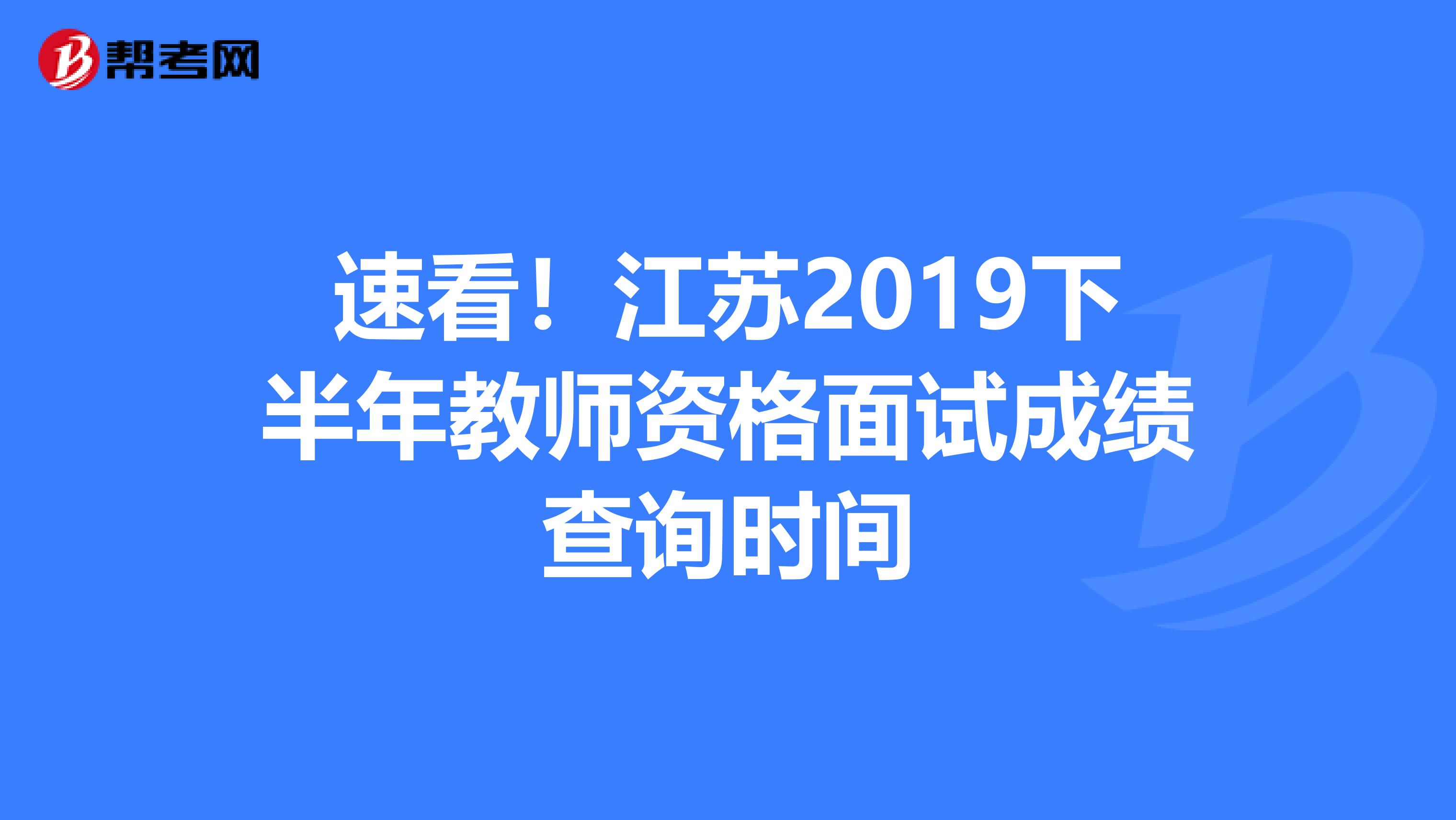 速看！江苏2019下半年教师资格面试成绩查询时间