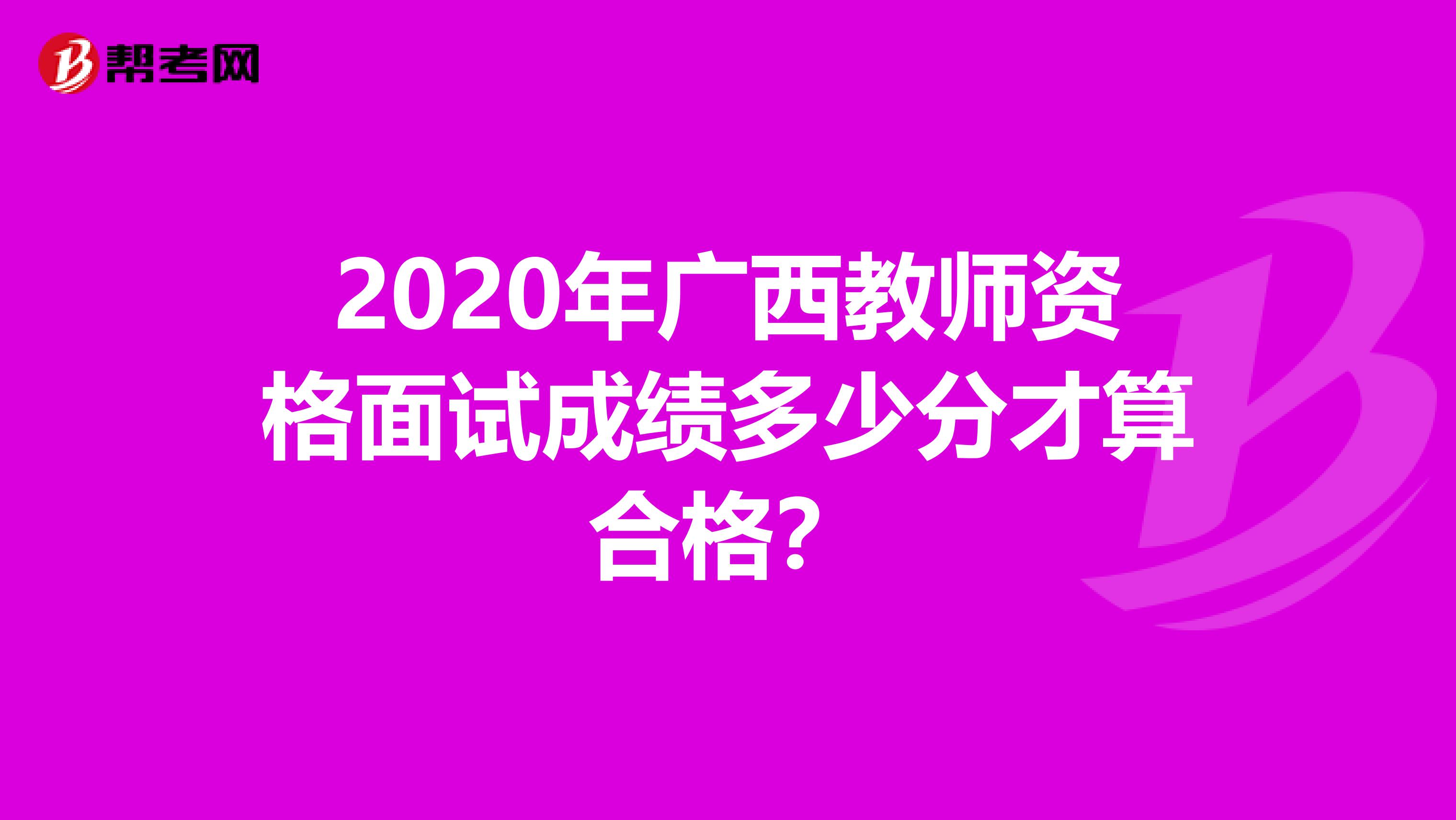 2020年广西教师资格面试成绩多少分才算合格？