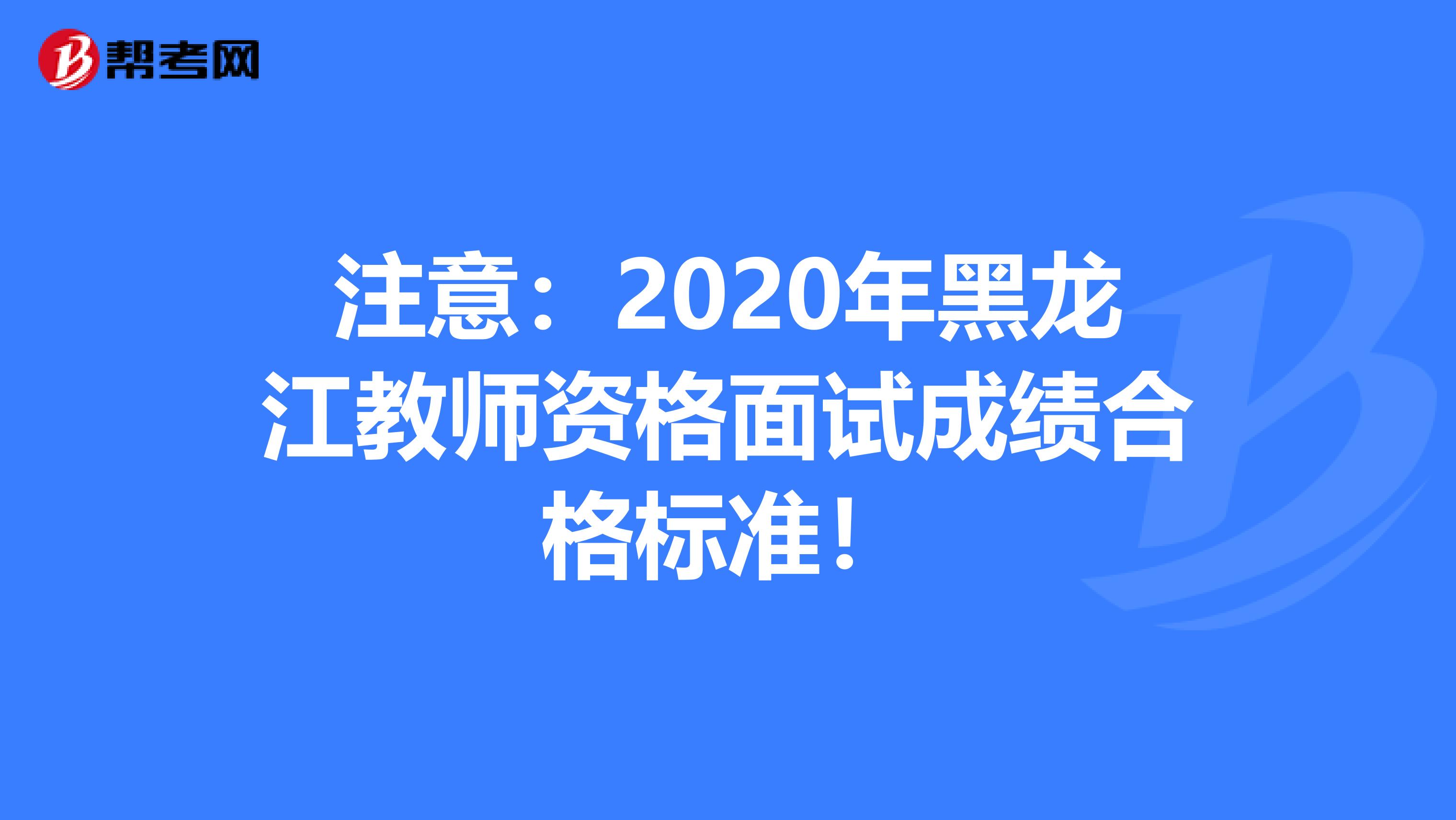 注意：2020年黑龙江教师资格面试成绩合格标准！