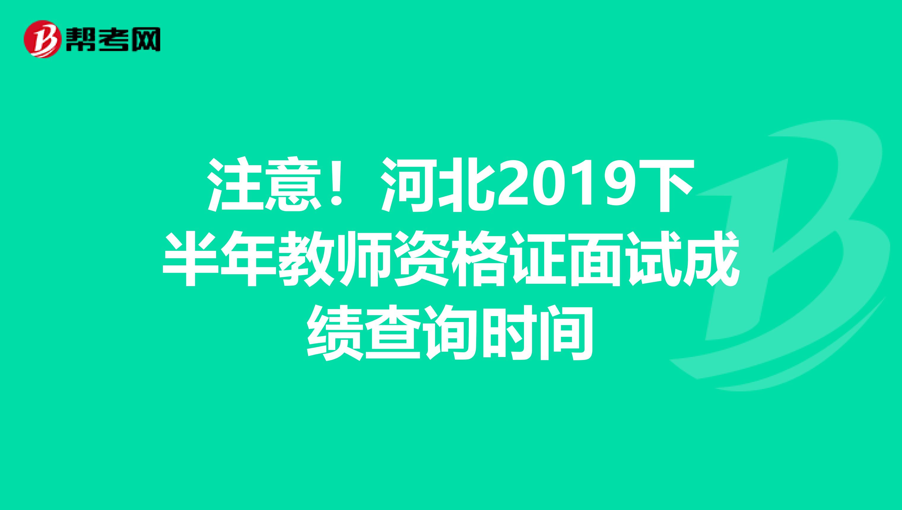 注意！河北2019下半年教师资格证面试成绩查询时间
