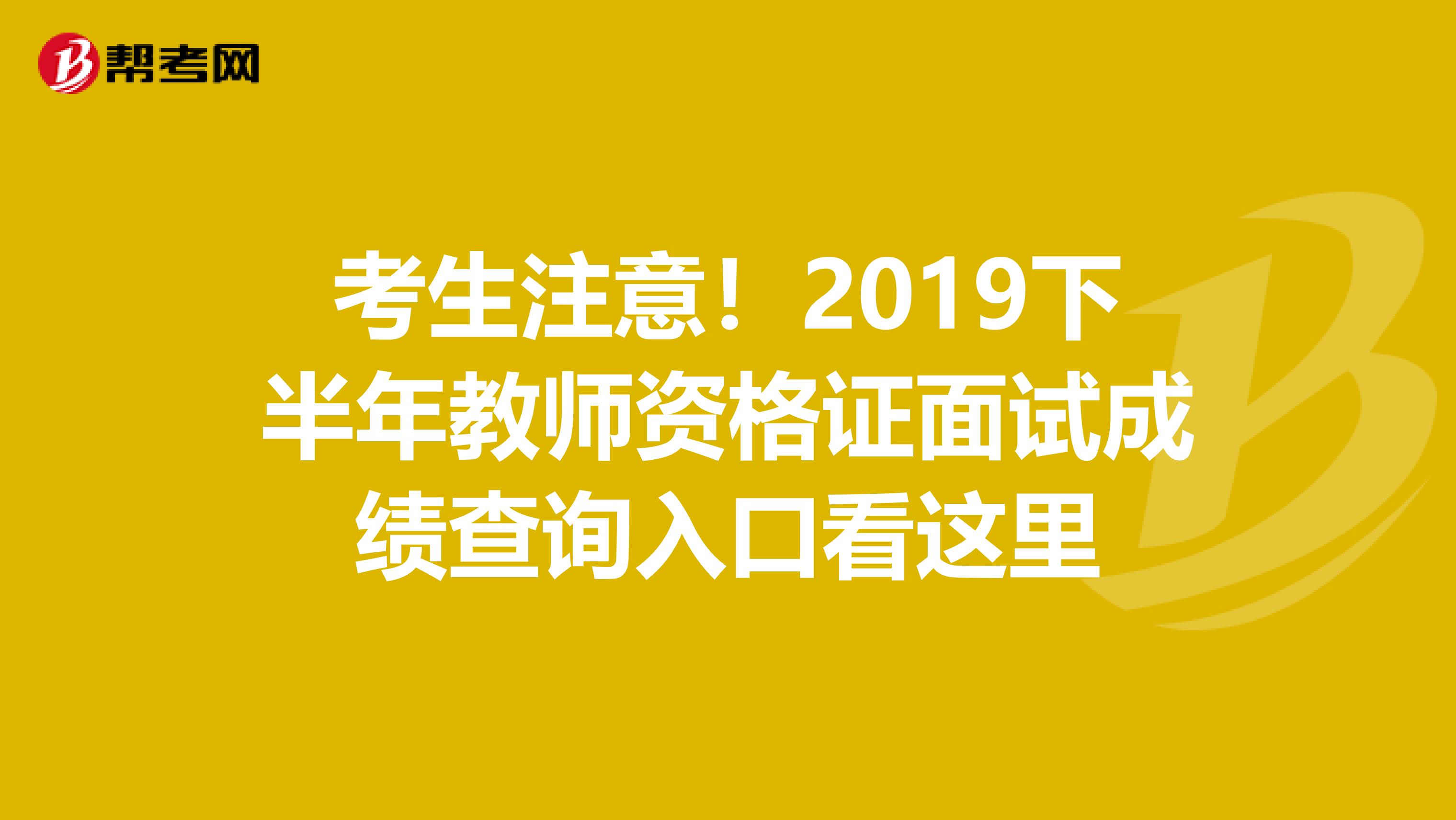 考生注意！2019下半年教师资格证面试成绩查询入口看这里