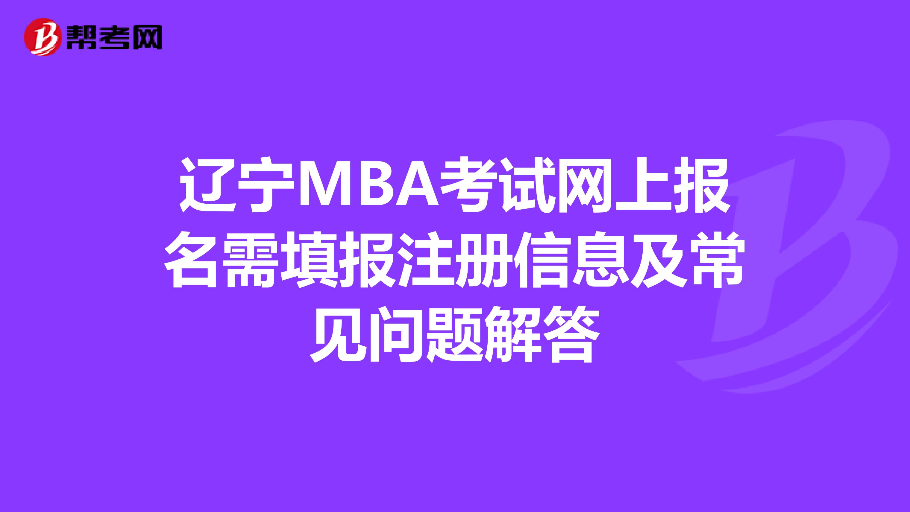 遼寧MBA考試網上報名需填報注冊信息及常見問題解答