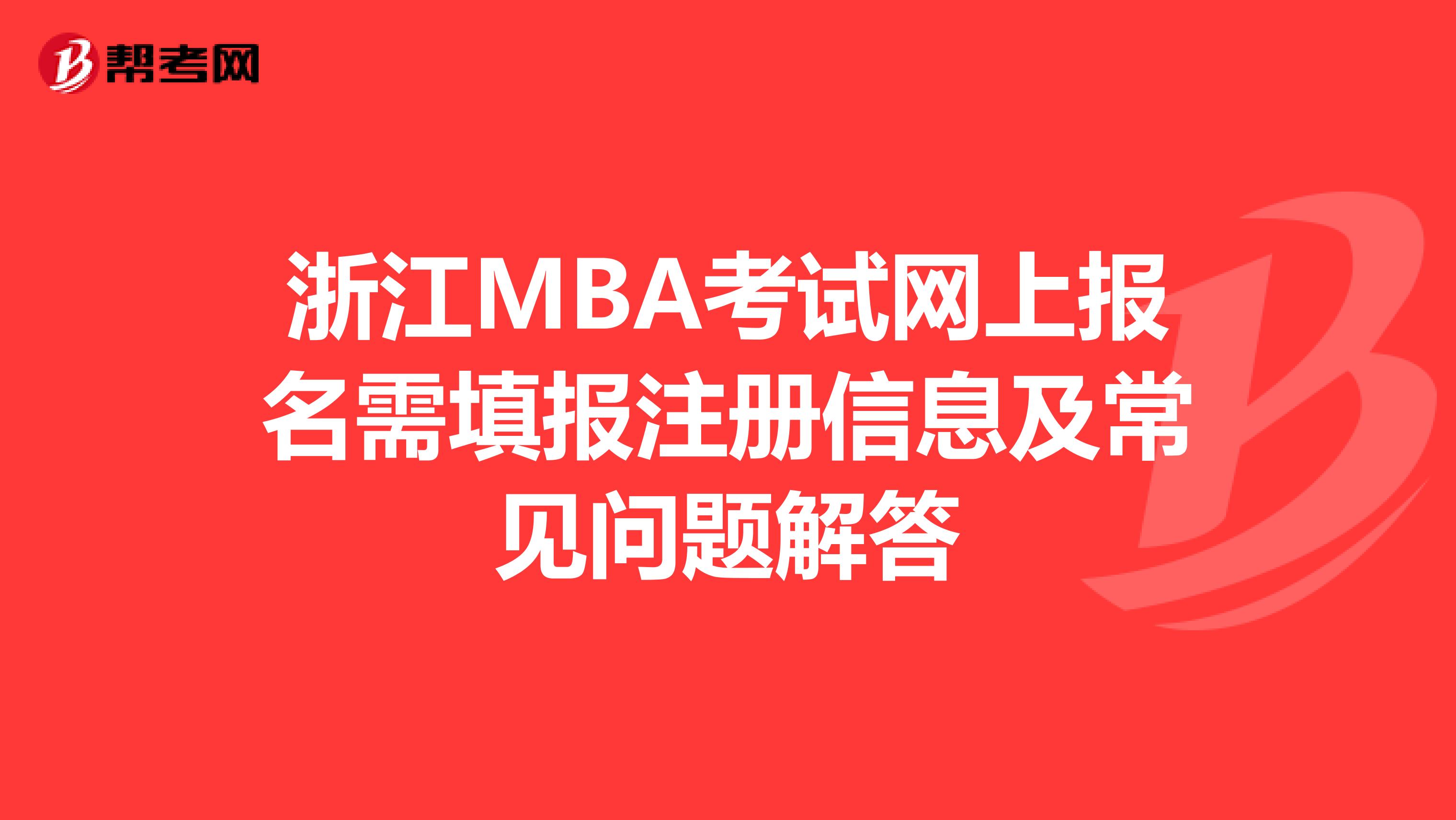 浙江MBA考試網(wǎng)上報(bào)名需填報(bào)注冊信息及常見問題解答