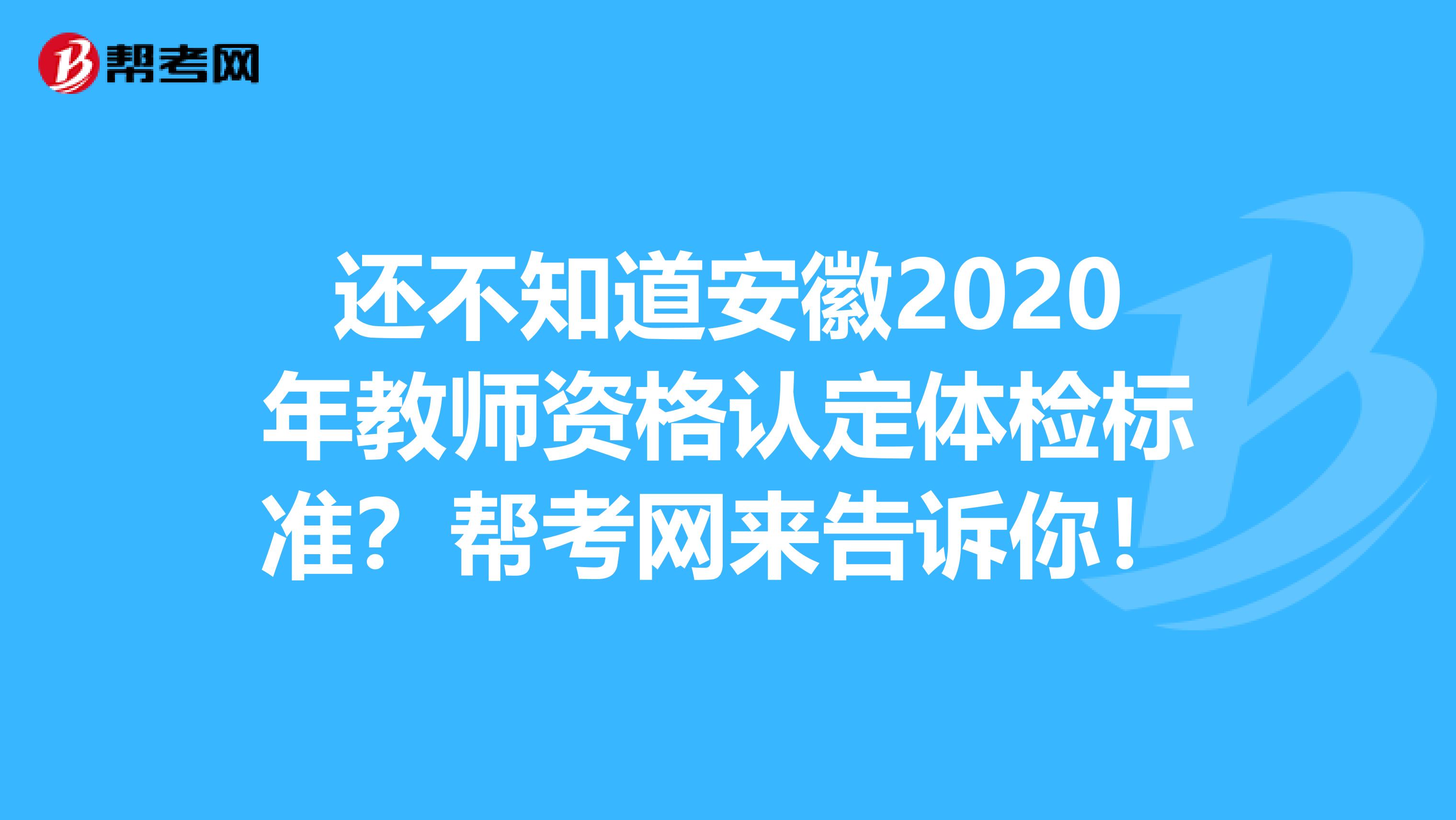 还不知道安徽2020年教师资格认定体检标准？帮考网来告诉你！