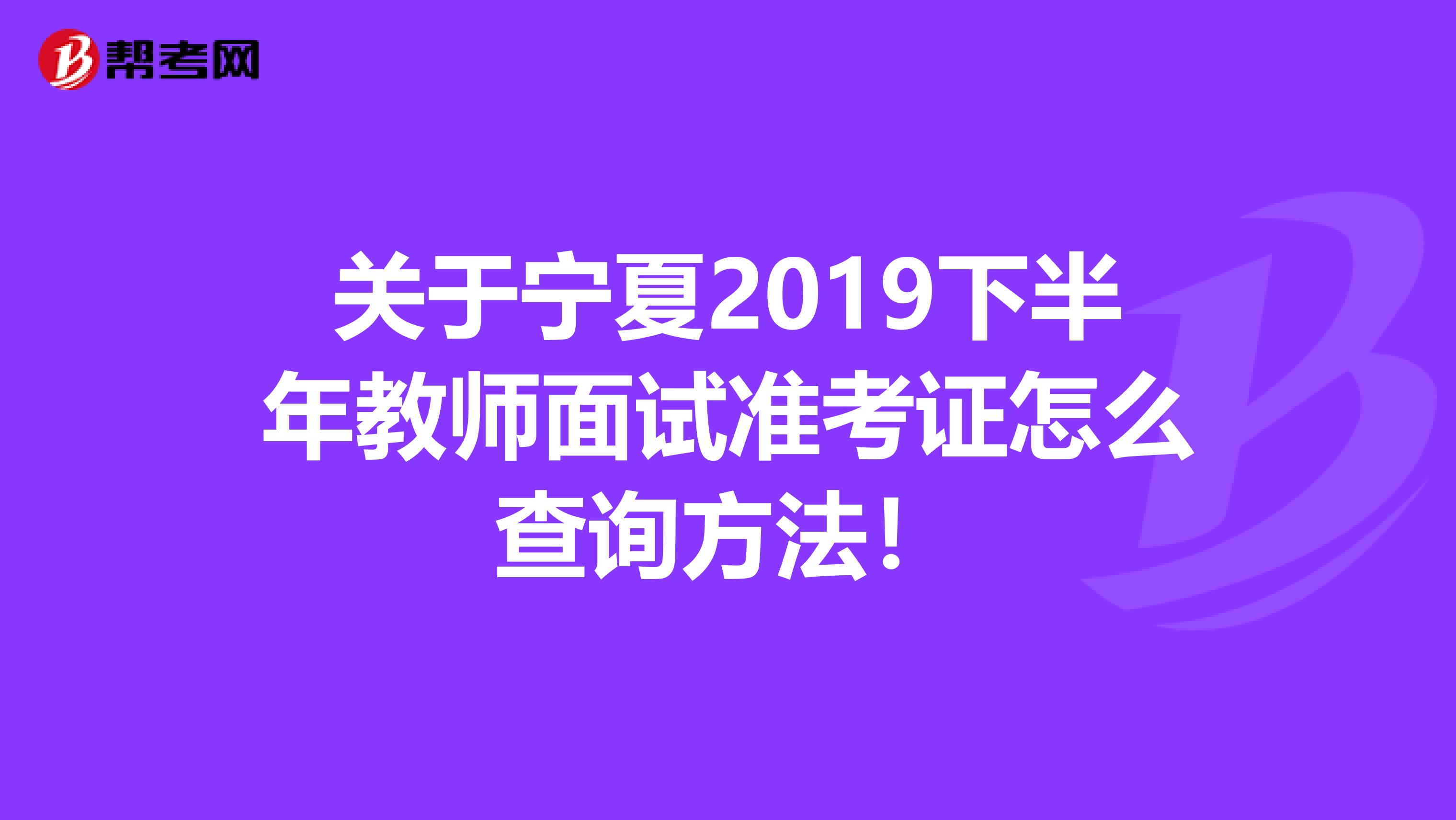 关于宁夏2019下半年教师面试准考证怎么查询方法！