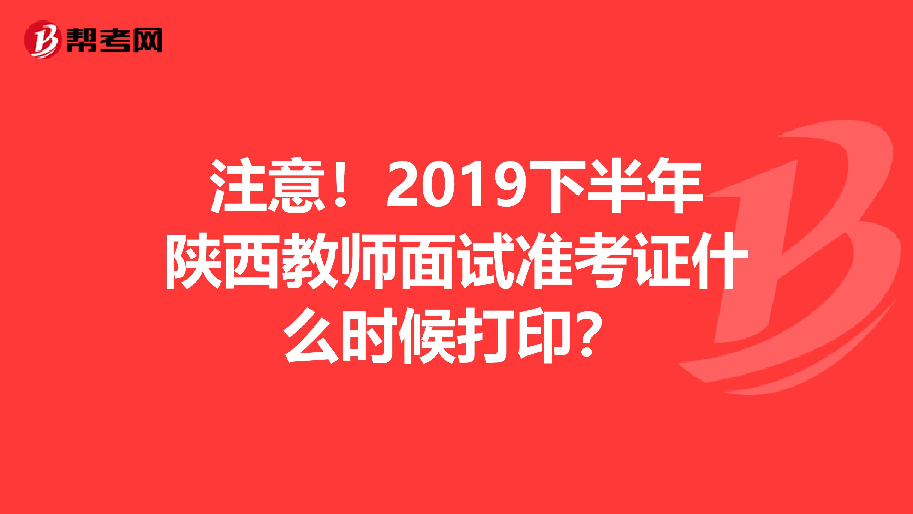 注意！2019下半年陕西教师面试准考证什么时候打印？