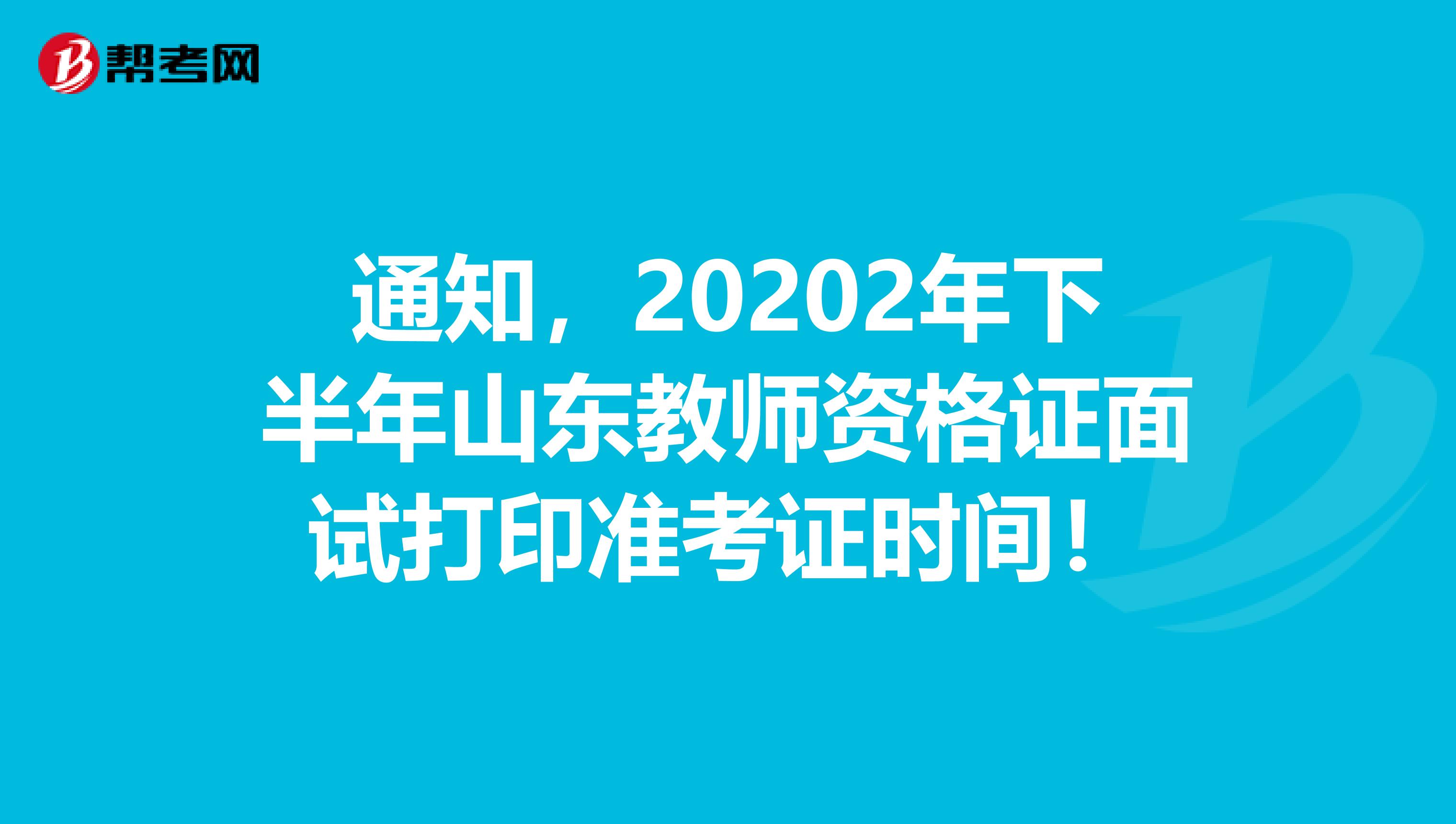 通知，20202年下半年山东教师资格证面试打印准考证时间！