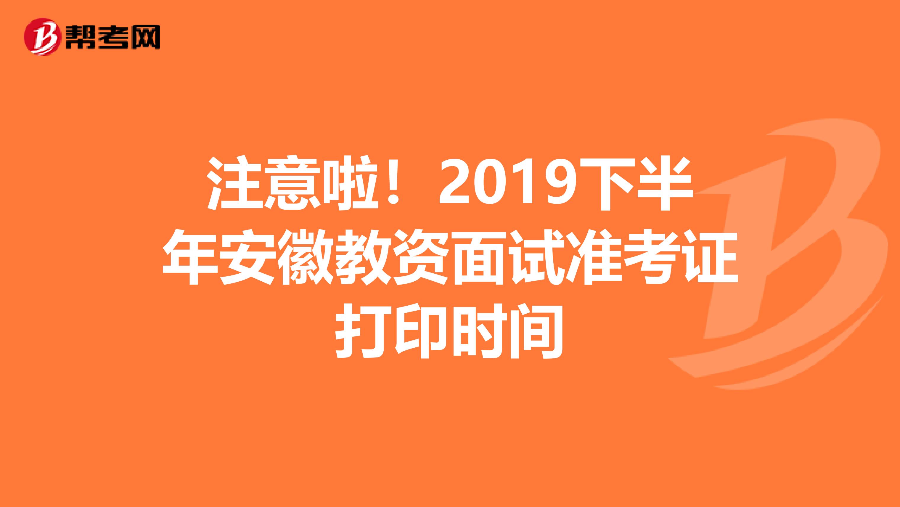 注意啦！2019下半年安徽教资面试准考证打印时间