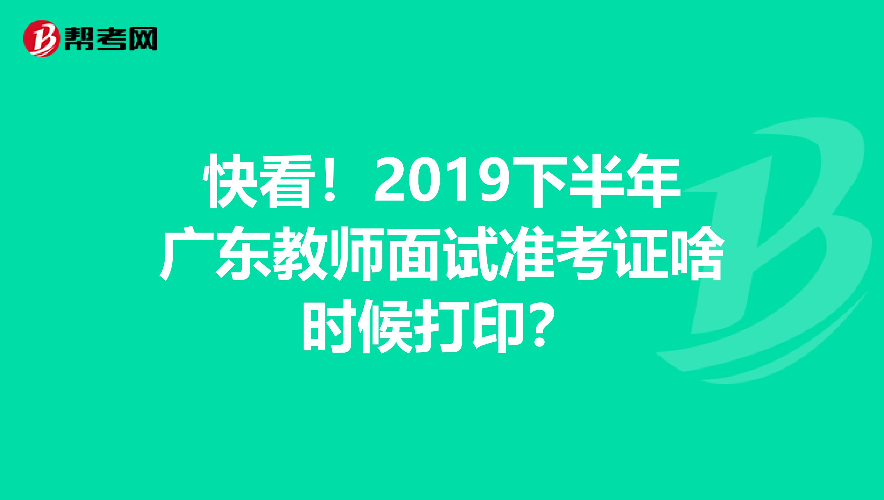 快看！2019下半年广东教师面试准考证啥时候打印？