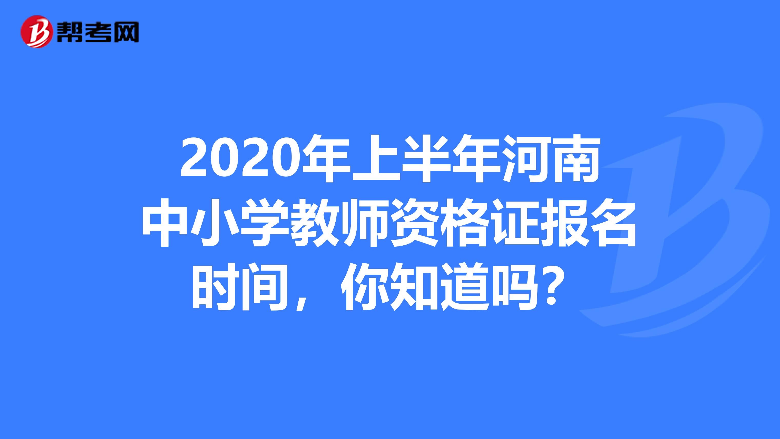 2020年上半年河南中小学教师资格证报名时间，你知道吗？