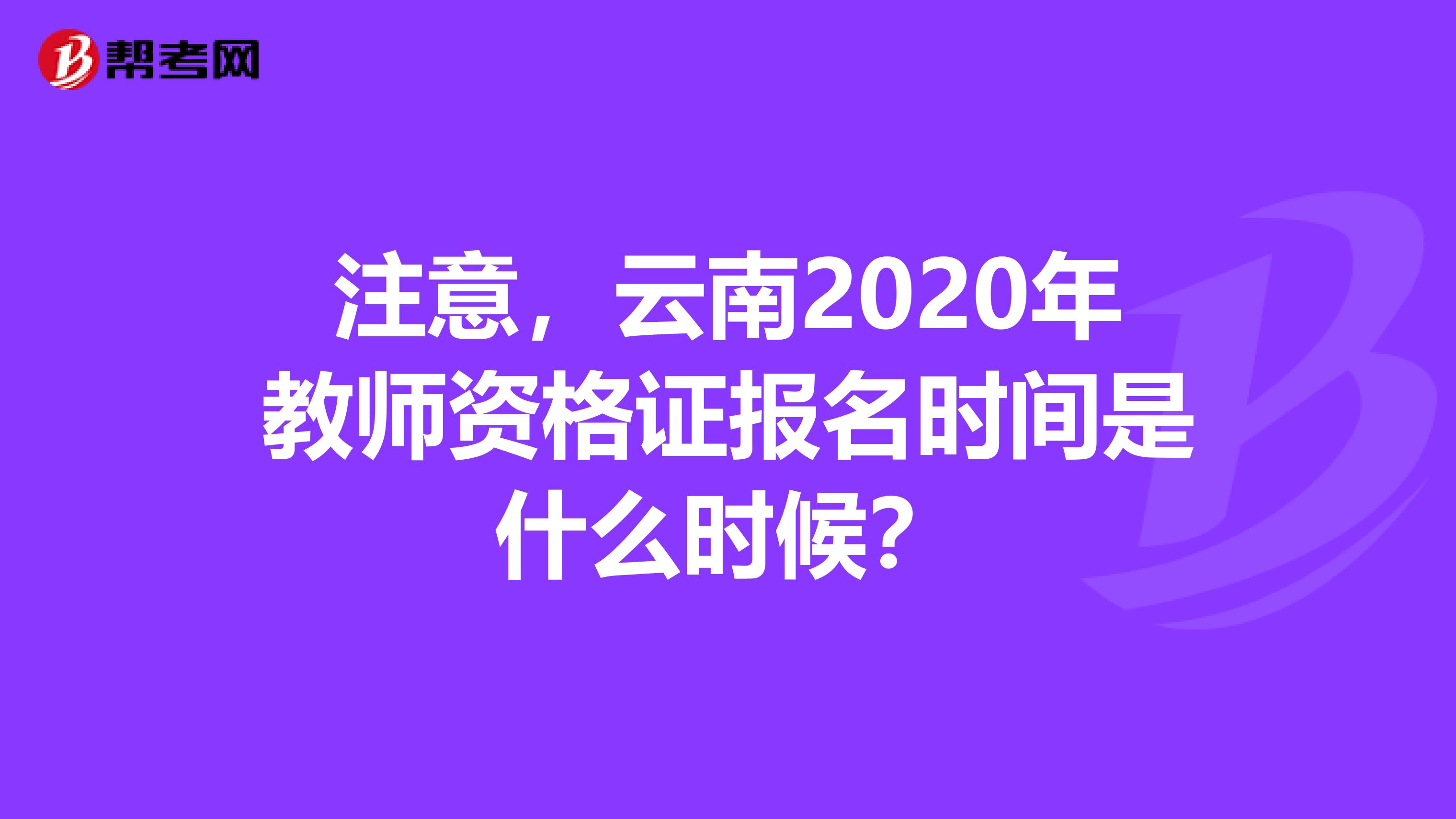 注意，云南2020年教师资格证报名时间是什么时候？
