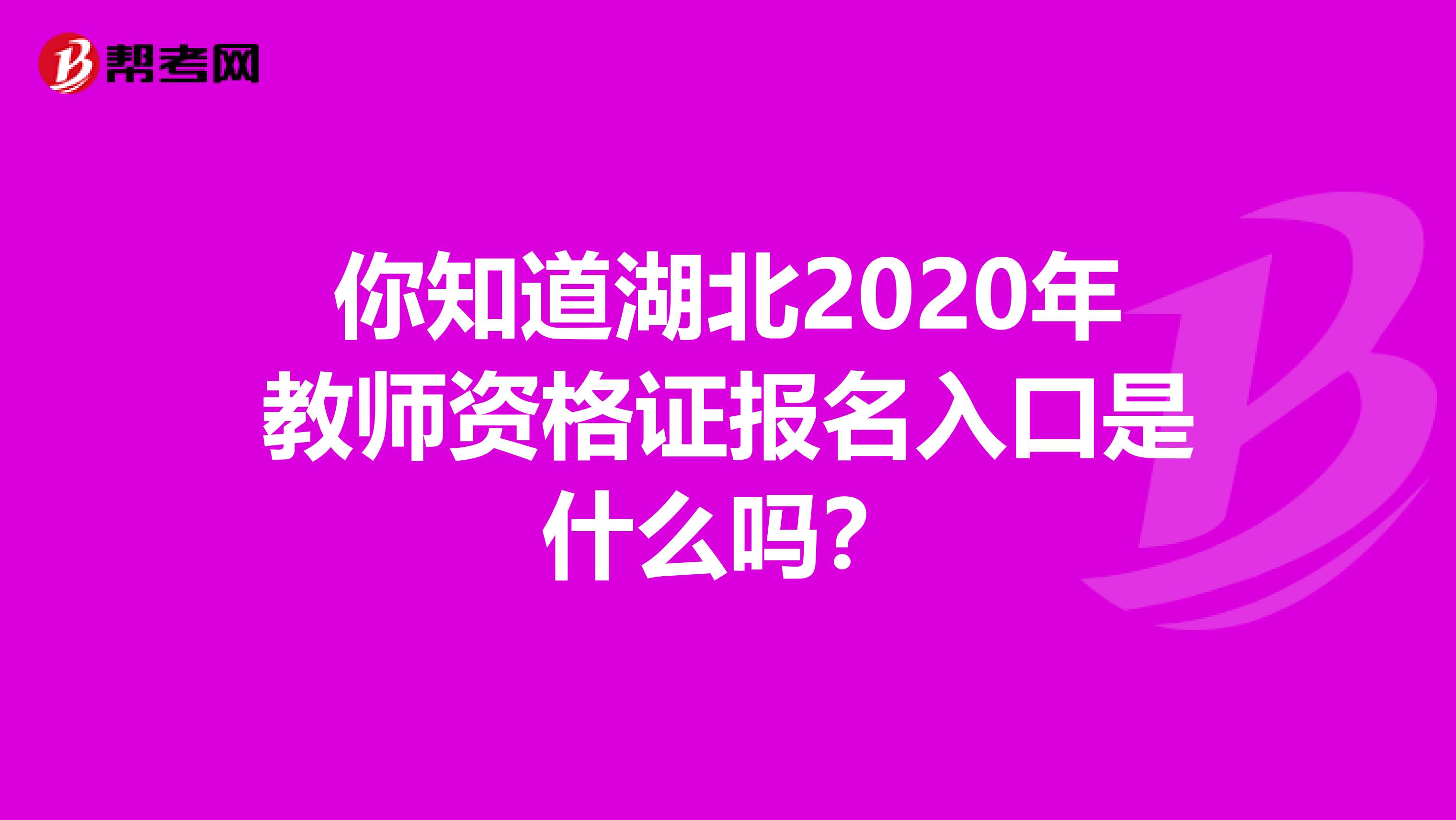 你知道湖北2020年教师资格证报名入口是什么吗？