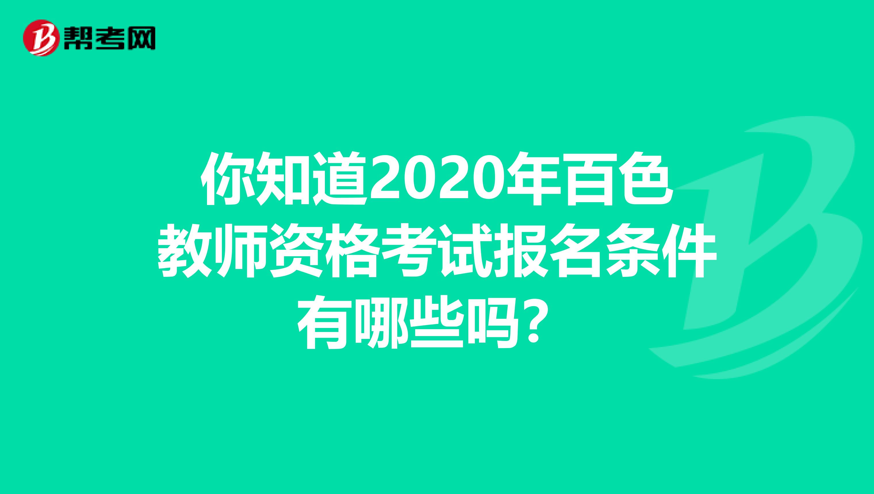 你知道2020年百色教师资格考试报名条件有哪些吗？