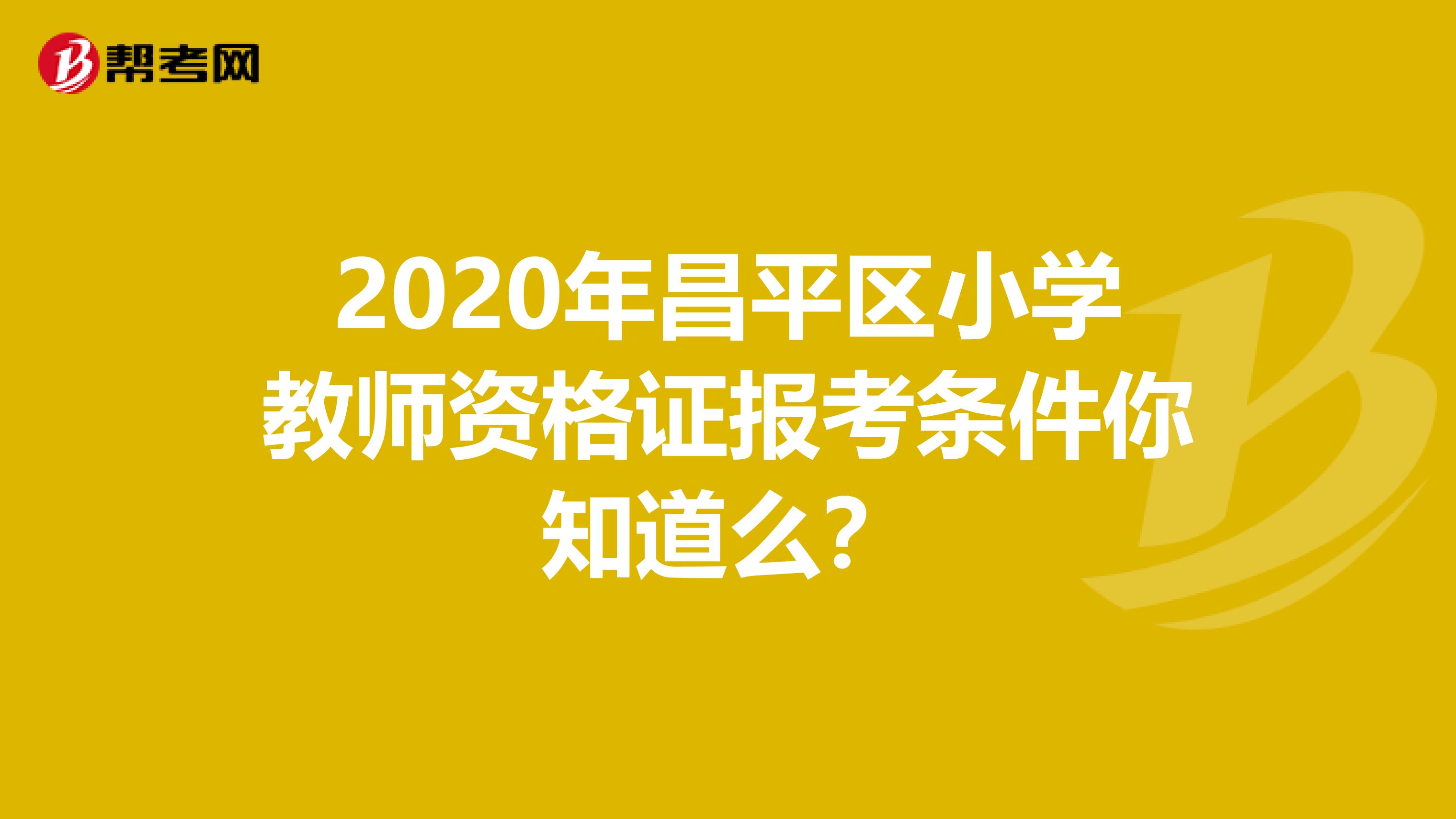 2020年昌平区小学教师资格证报考条件你知道么？