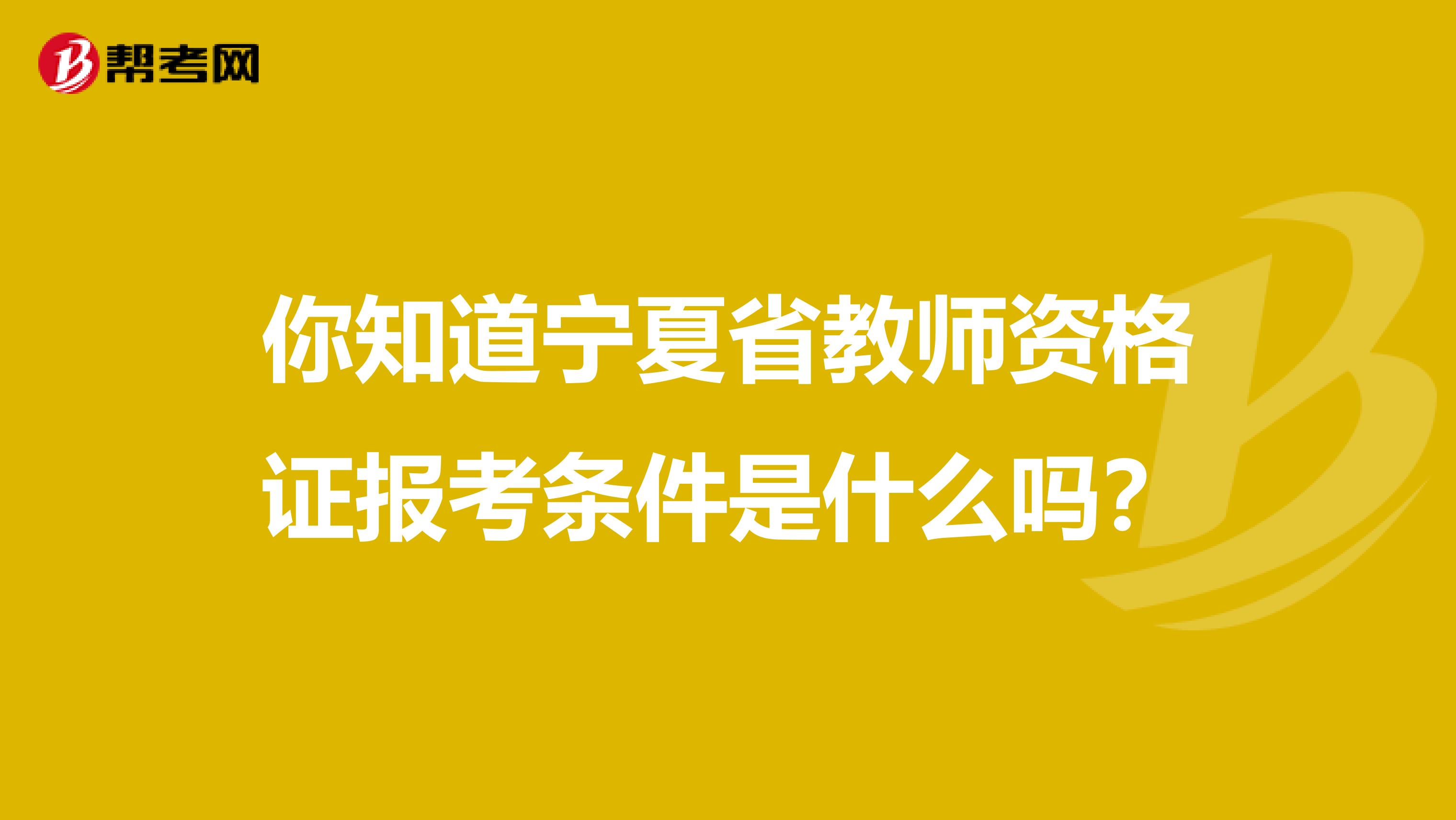 你知道宁夏省教师资格证报考条件是什么吗？