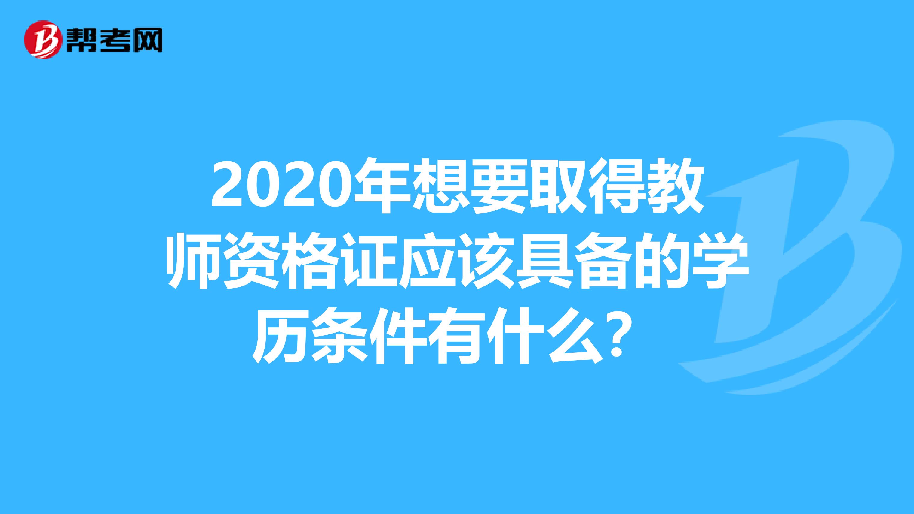 2020年想要取得教师资格证应该具备的学历条件有什么？