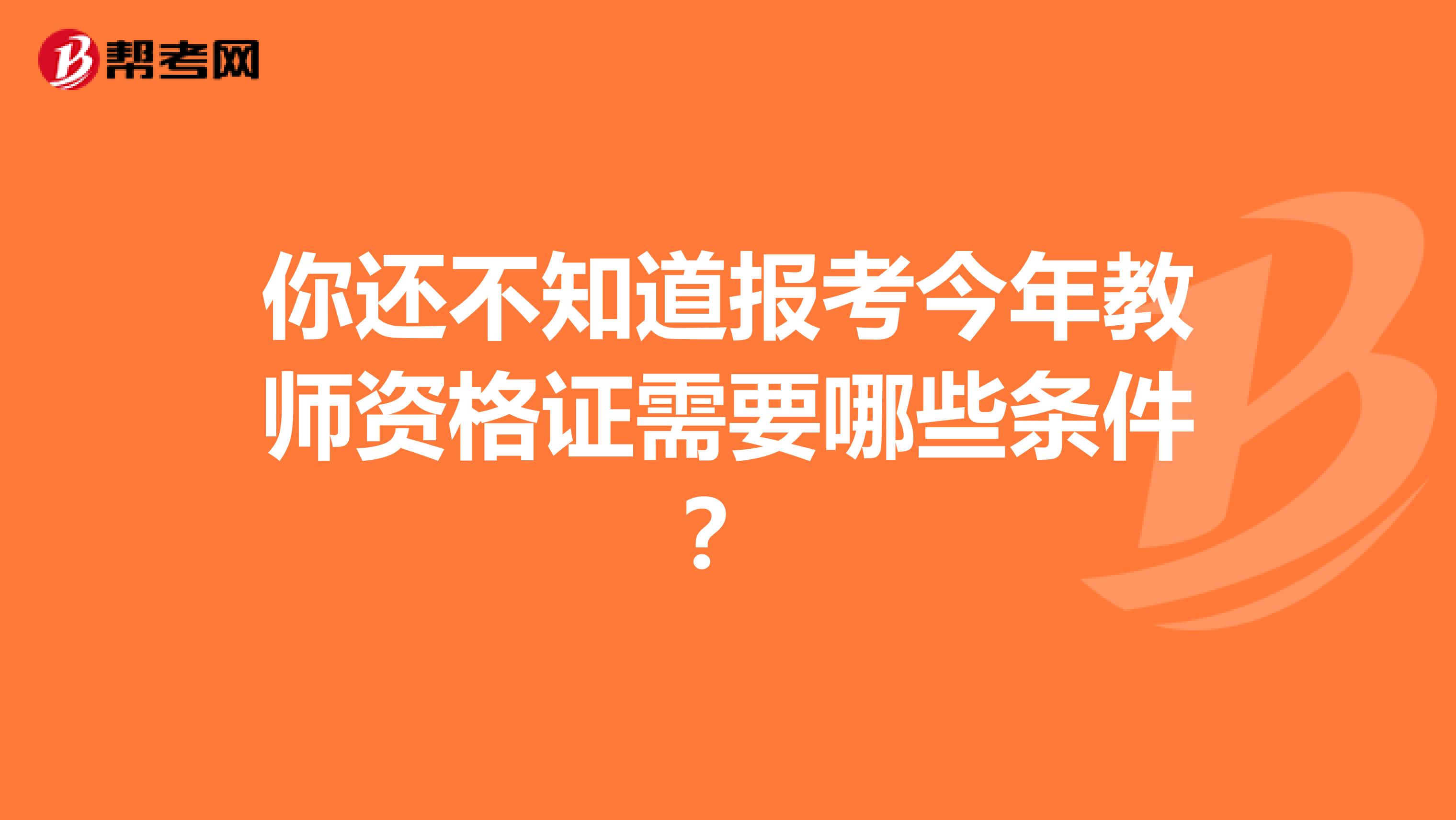 你还不知道报考今年教师资格证需要哪些条件？