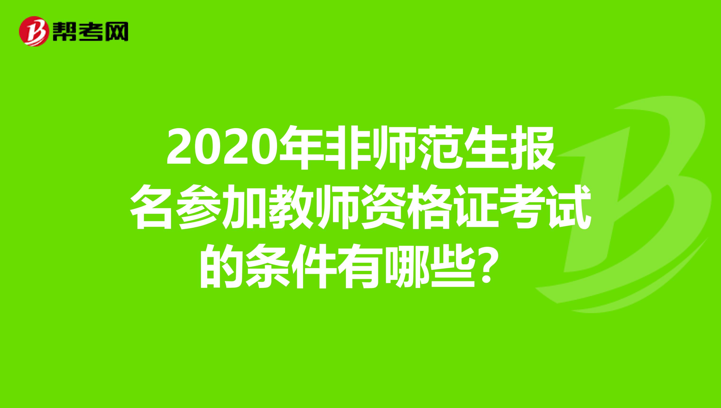 2020年非师范生报名参加教师资格证考试的条件有哪些？