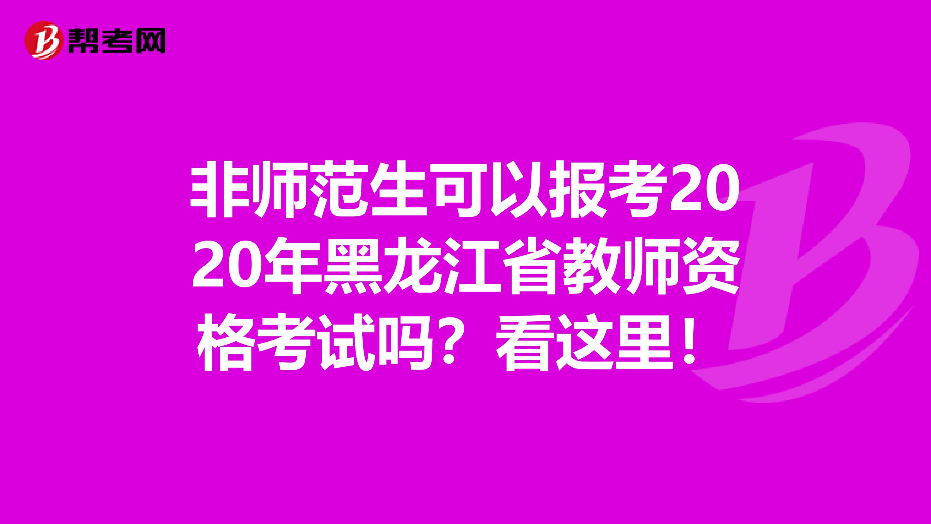 非师范生可以报考2020年黑龙江省教师资格考试吗？看这里！