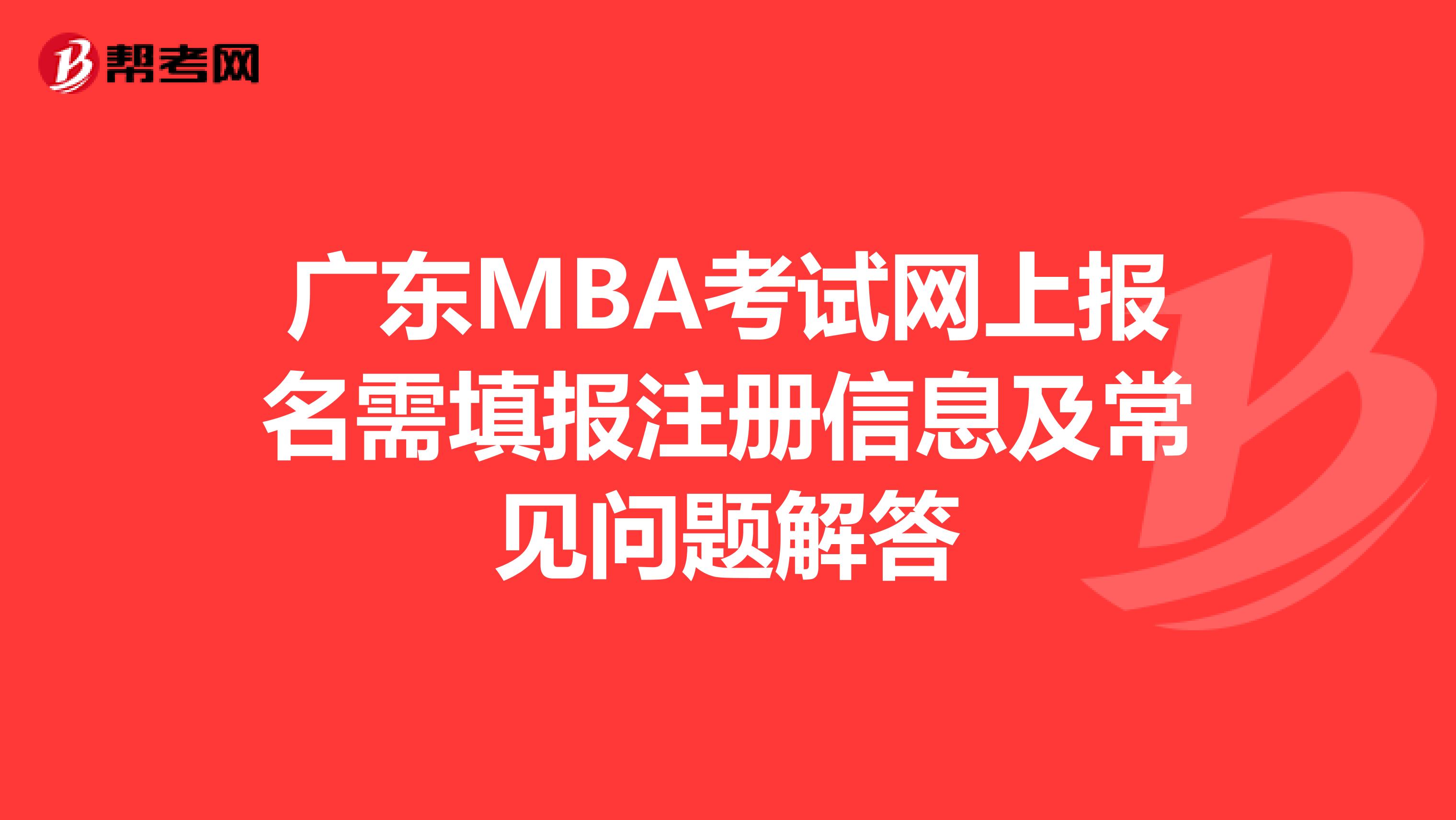 廣東MBA考試網(wǎng)上報(bào)名需填報(bào)注冊(cè)信息及常見(jiàn)問(wèn)題解答