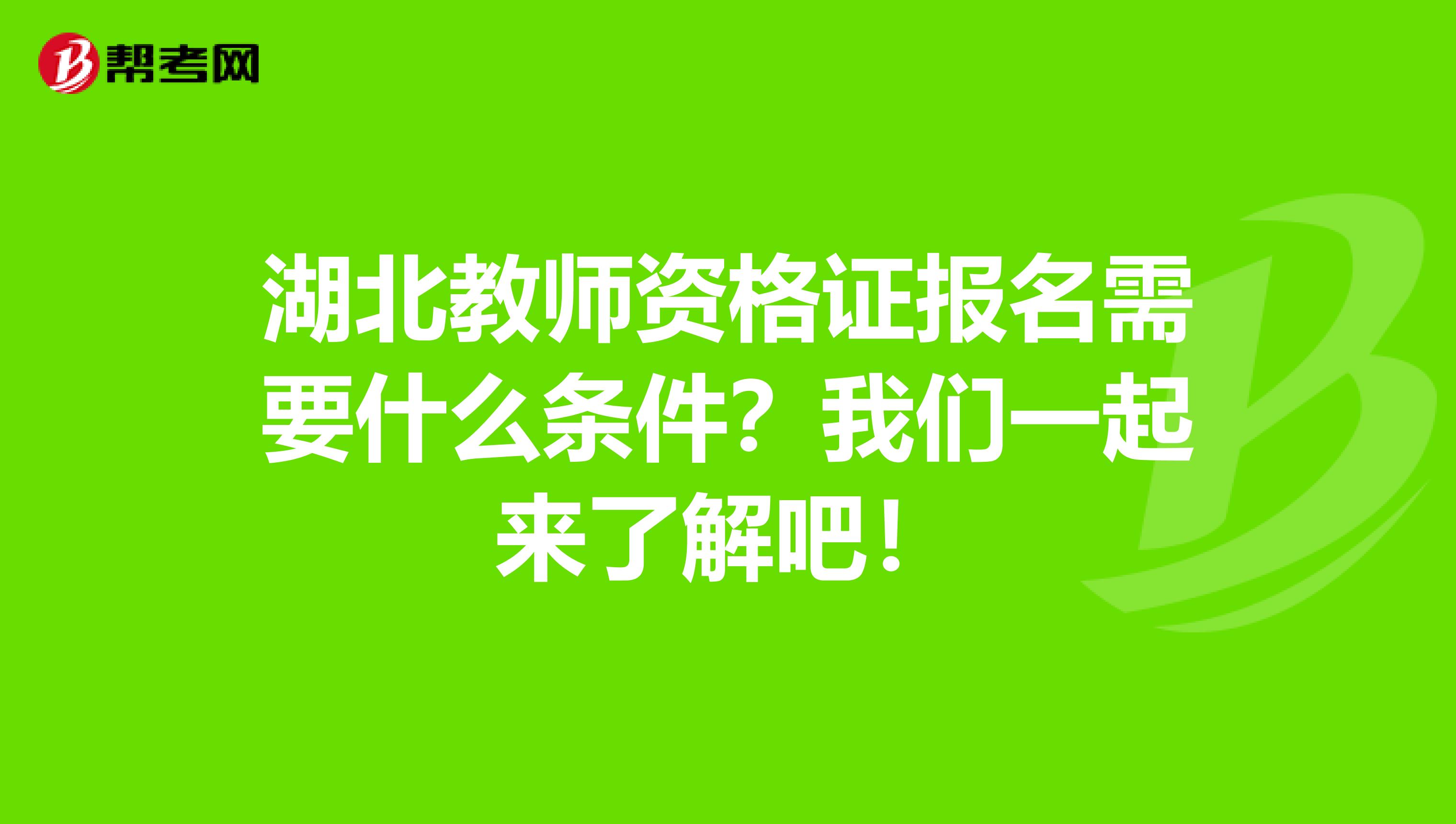 湖北教师资格证报名需要什么条件？我们一起来了解吧！