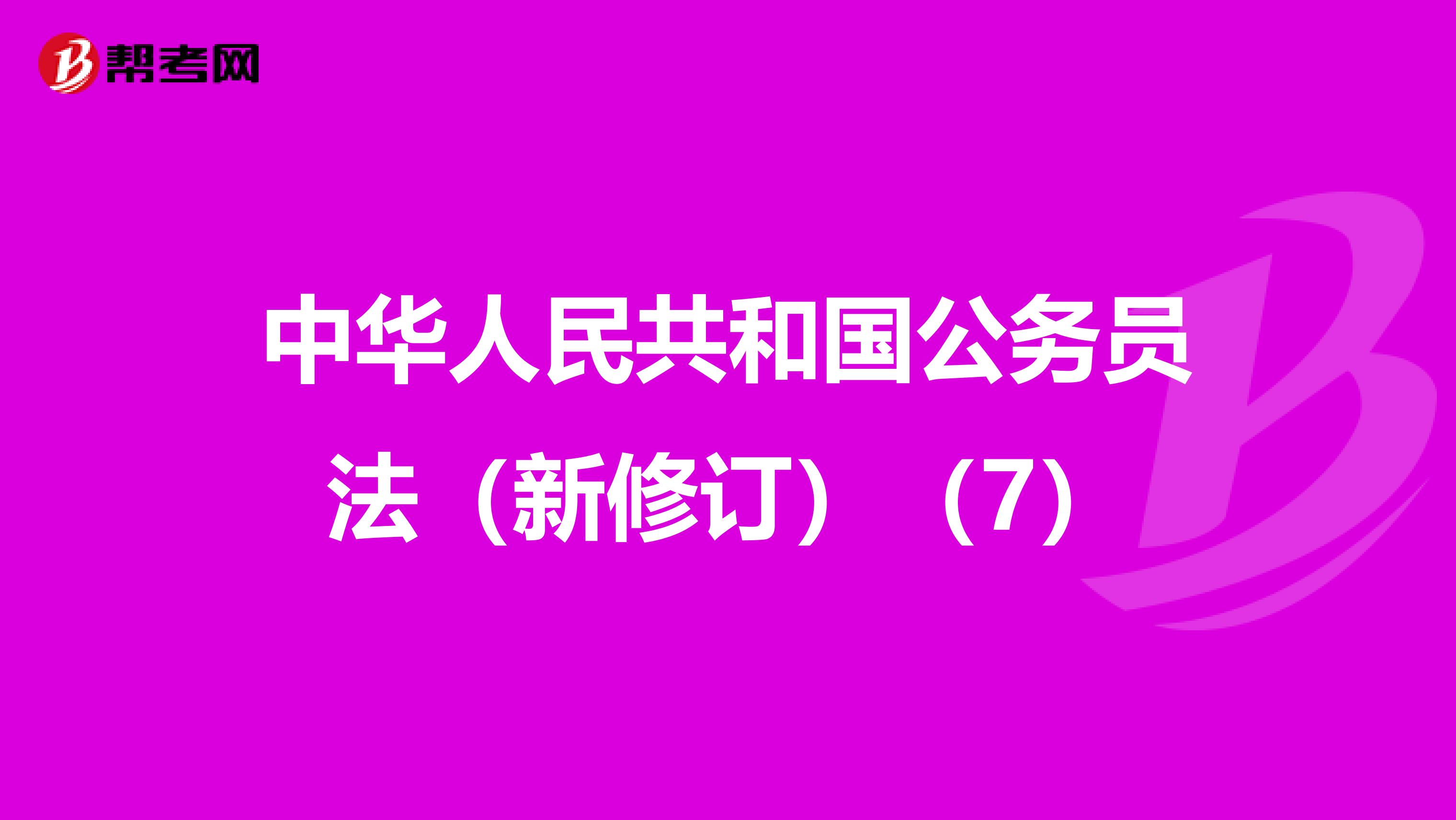 中华人民共和国公务员法（新修订）（7）