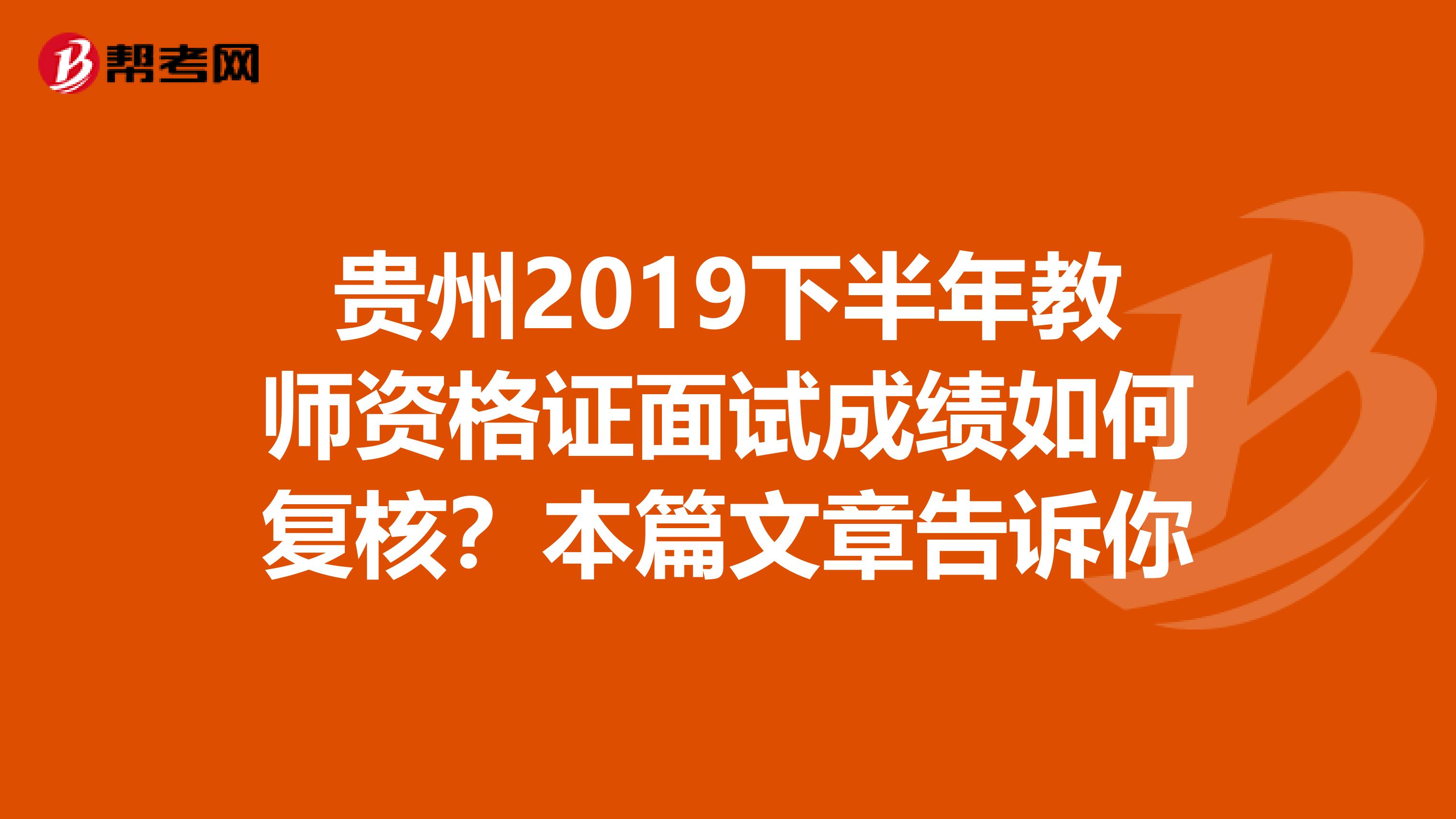 贵州2019下半年教师资格证面试成绩如何复核？本篇文章告诉你