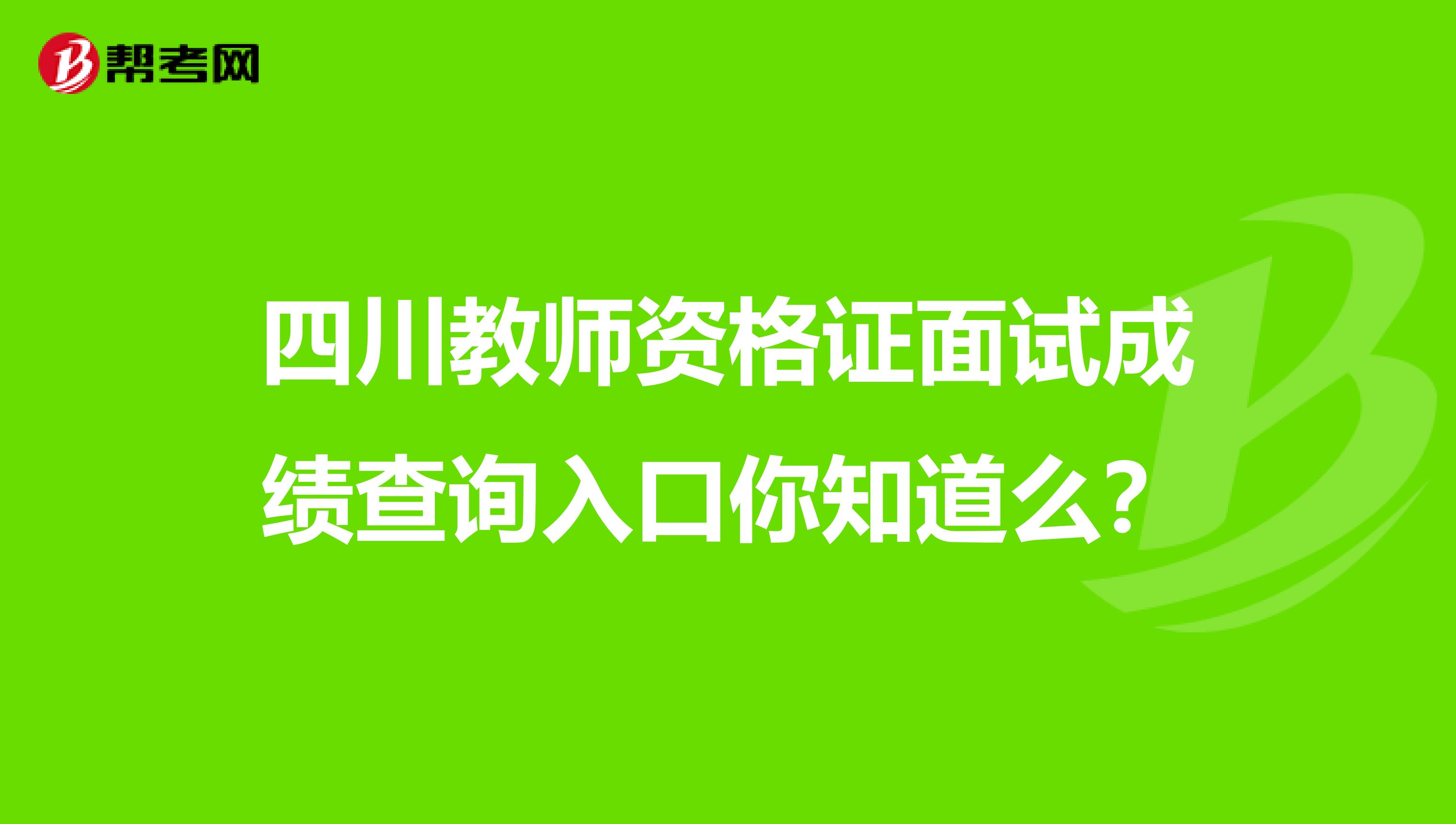 四川教师资格证面试成绩查询入口你知道么？