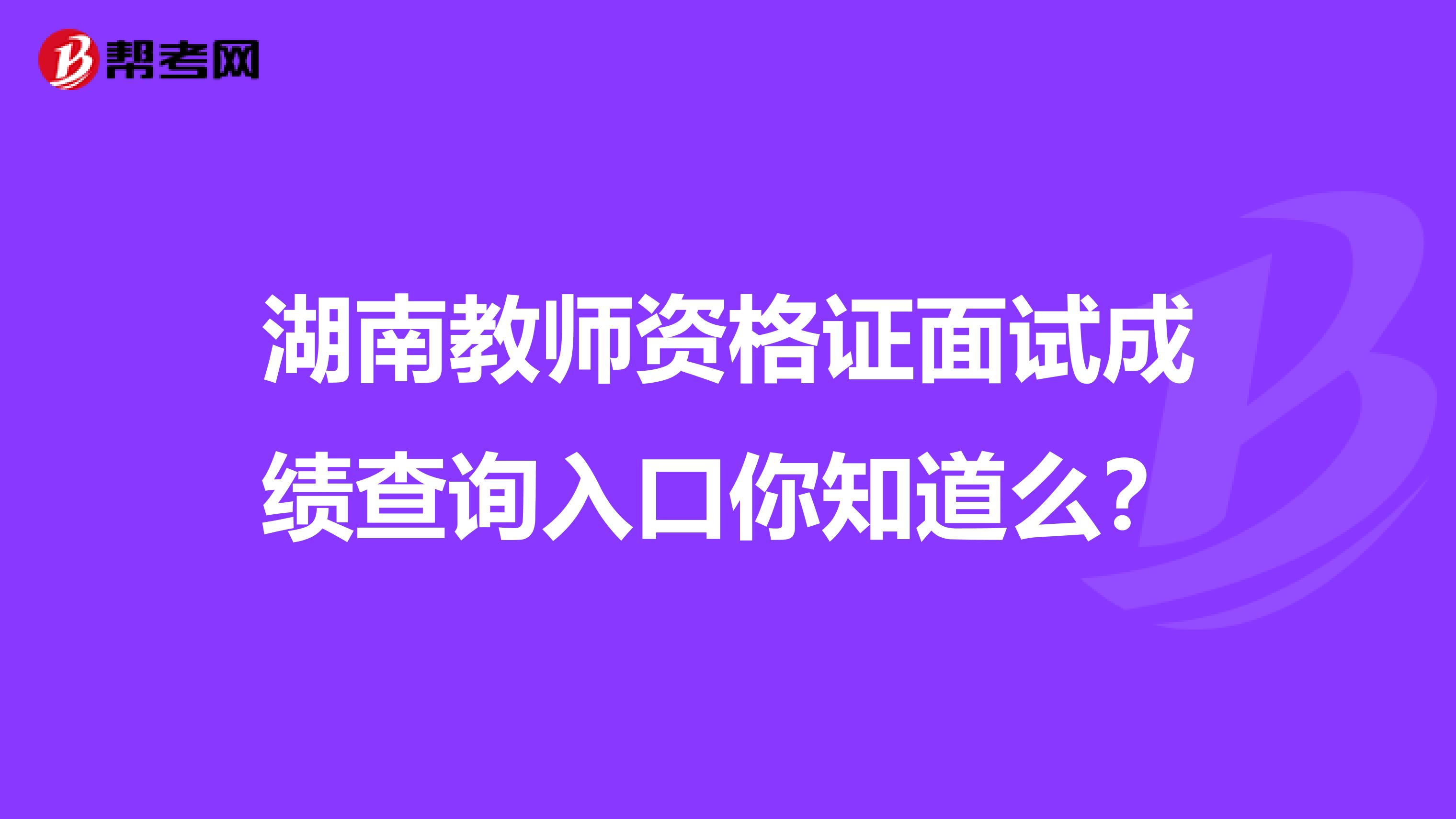 湖南教师资格证面试成绩查询入口你知道么？